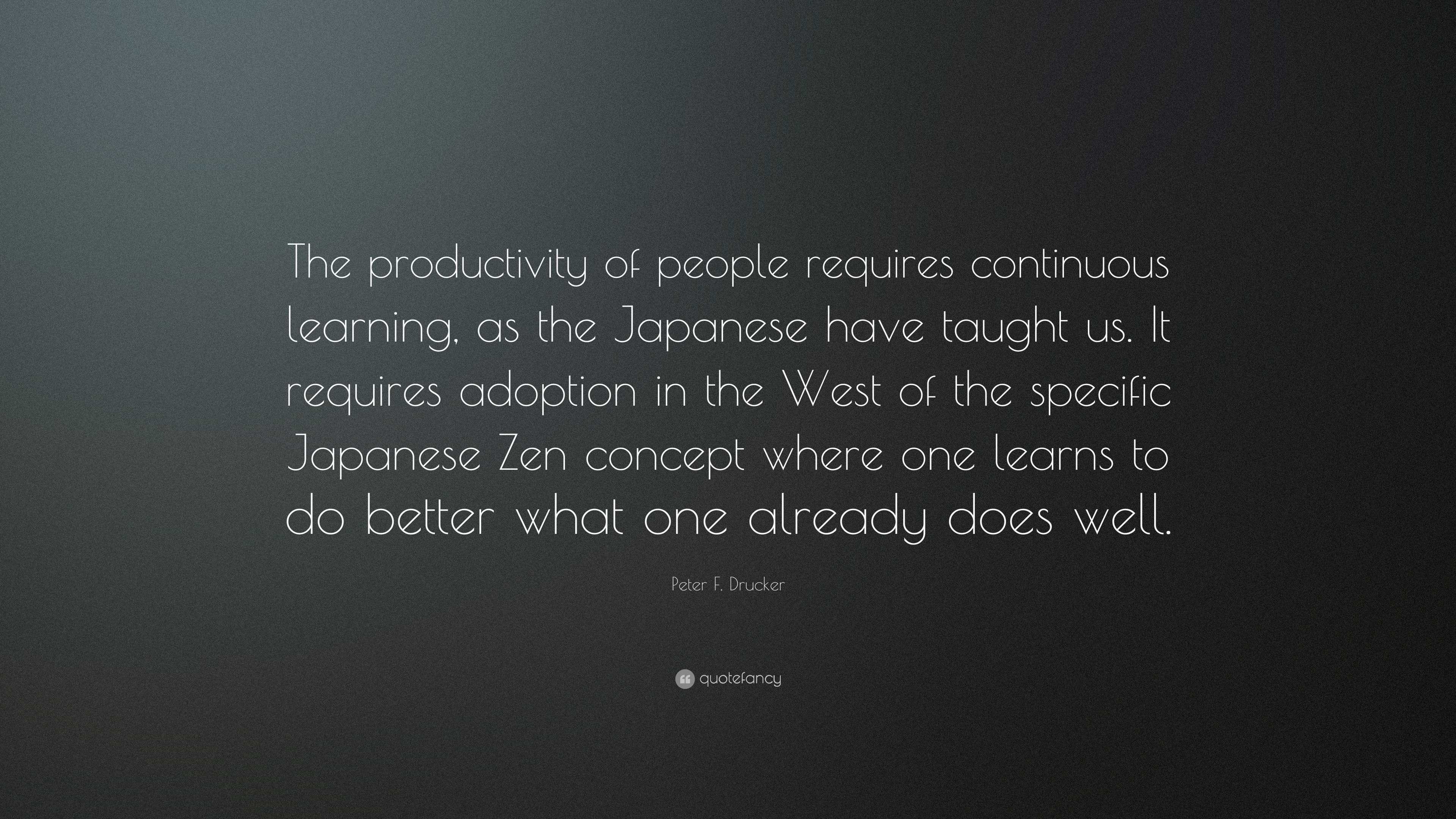 Peter F. Drucker Quote: “The productivity of people requires continuous  learning, as the Japanese have taught us. It requires adoption in the...”, image size:3840x2160