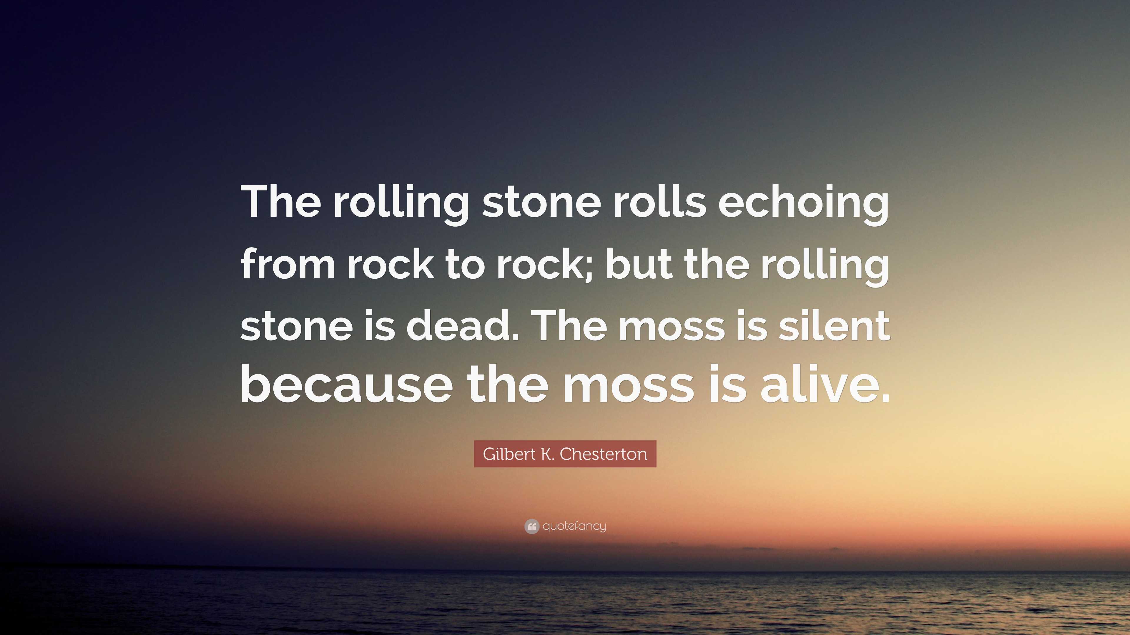 Gilbert K. Chesterton Quote: “The rolling stone rolls echoing from