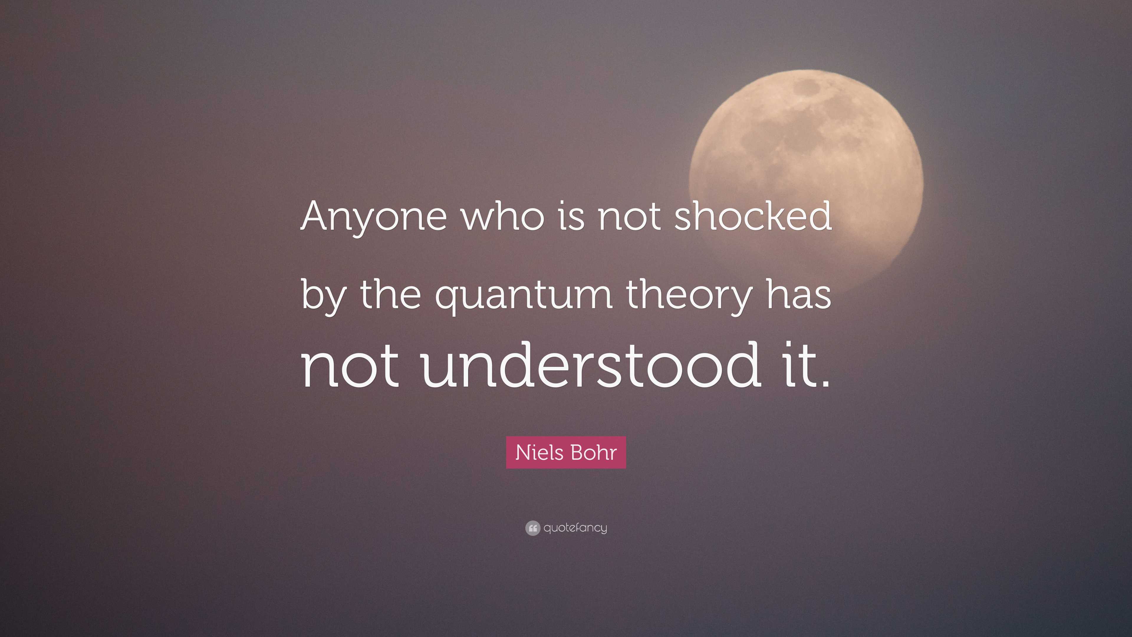 Niels Bohr Quote “Anyone who is not shocked by the