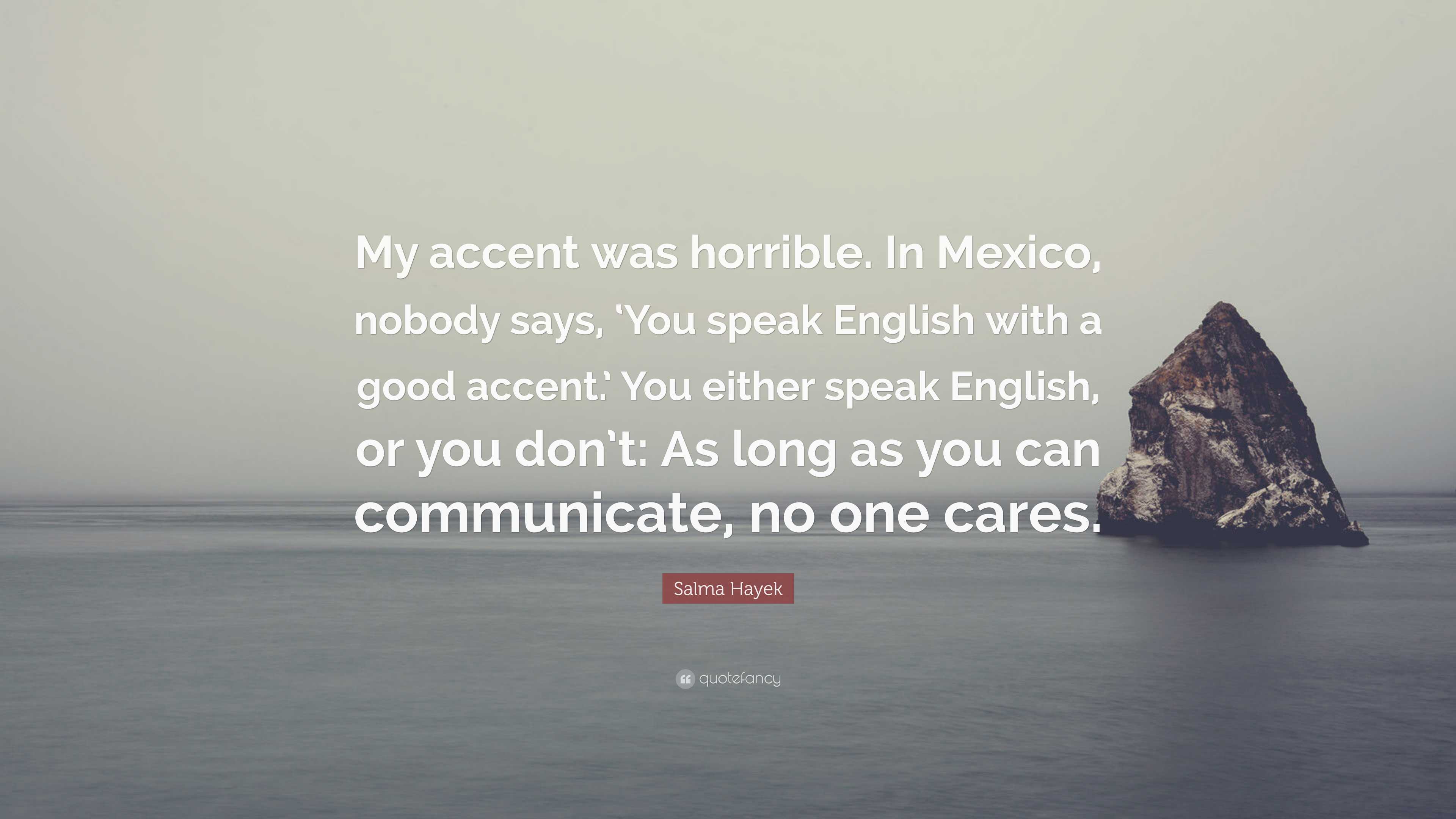 Salma Hayek Quote: “My accent was horrible. In Mexico, nobody says, 'You  speak English with a good accent.' You either speak English, or...”, image size:3840x2160