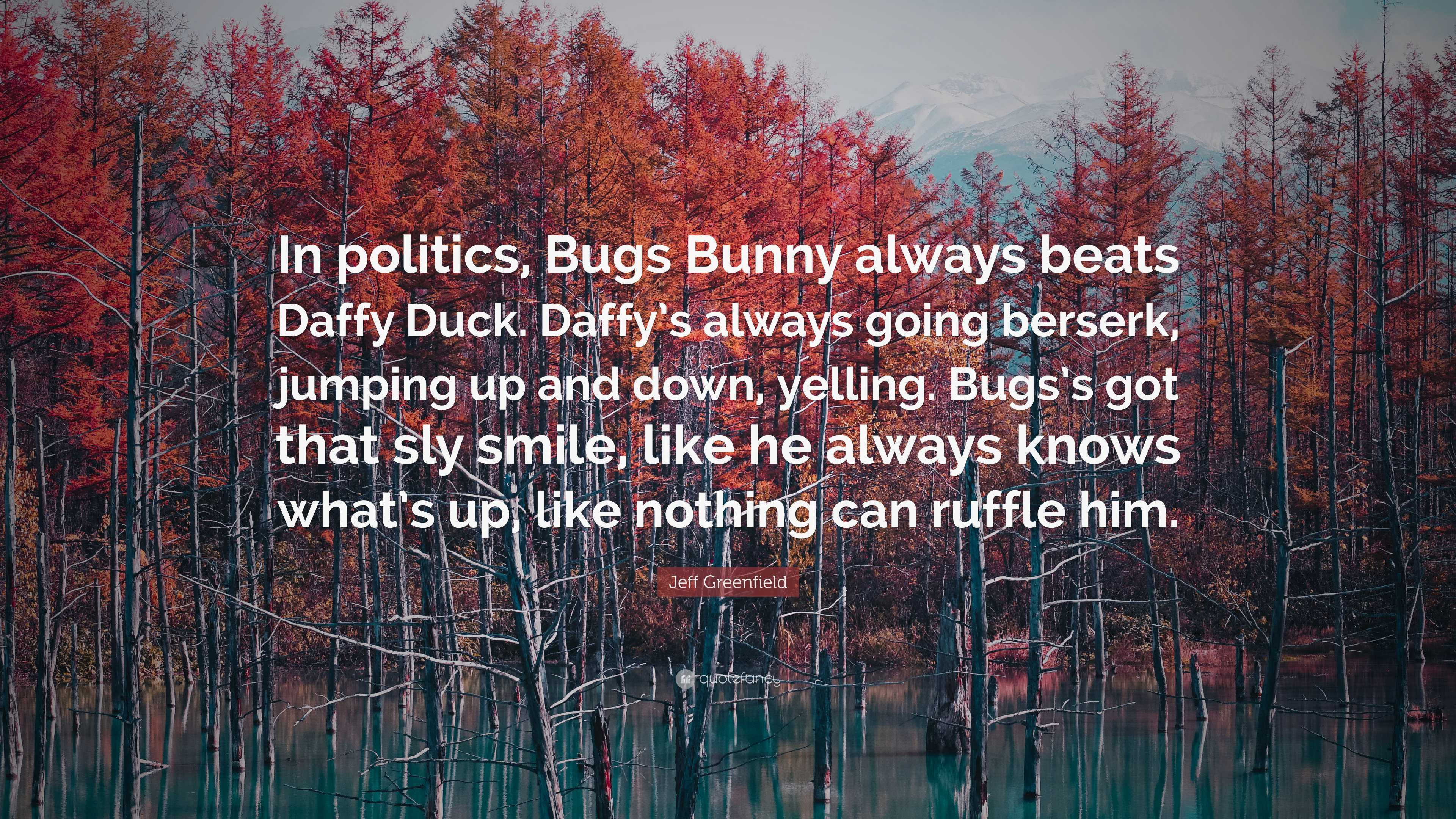 Jeff Greenfield Quote: “In politics, Bugs Bunny always beats Daffy Duck.  Daffy's always going berserk, jumping up and down, yelling. Bugs's got...”, image size:3840x2160
