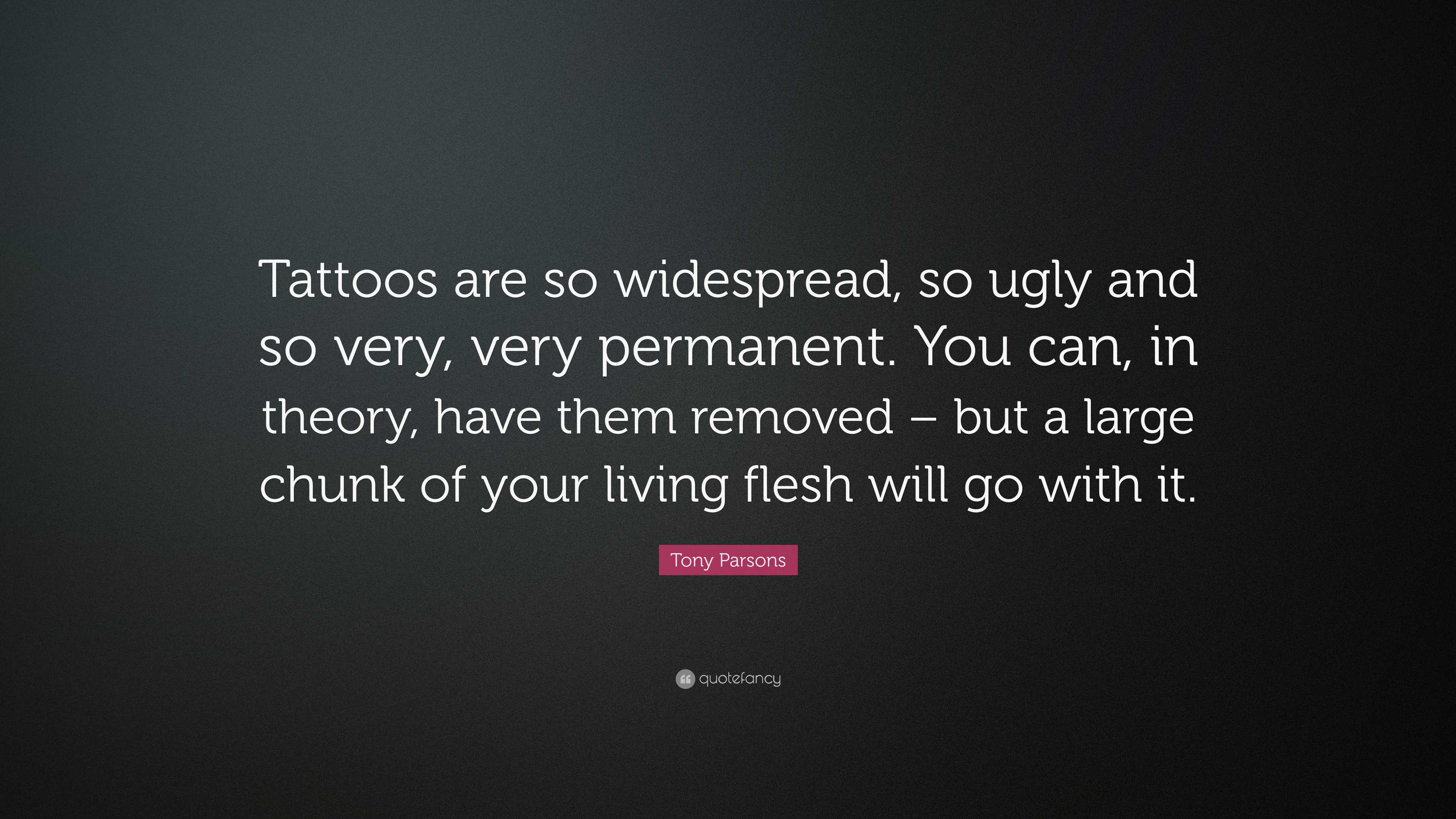 Tony Parsons Quote: “Tattoos are so widespread, so ugly and so very, very  permanent. You can, in theory, have them removed – but a large...”, image size:3840x2160