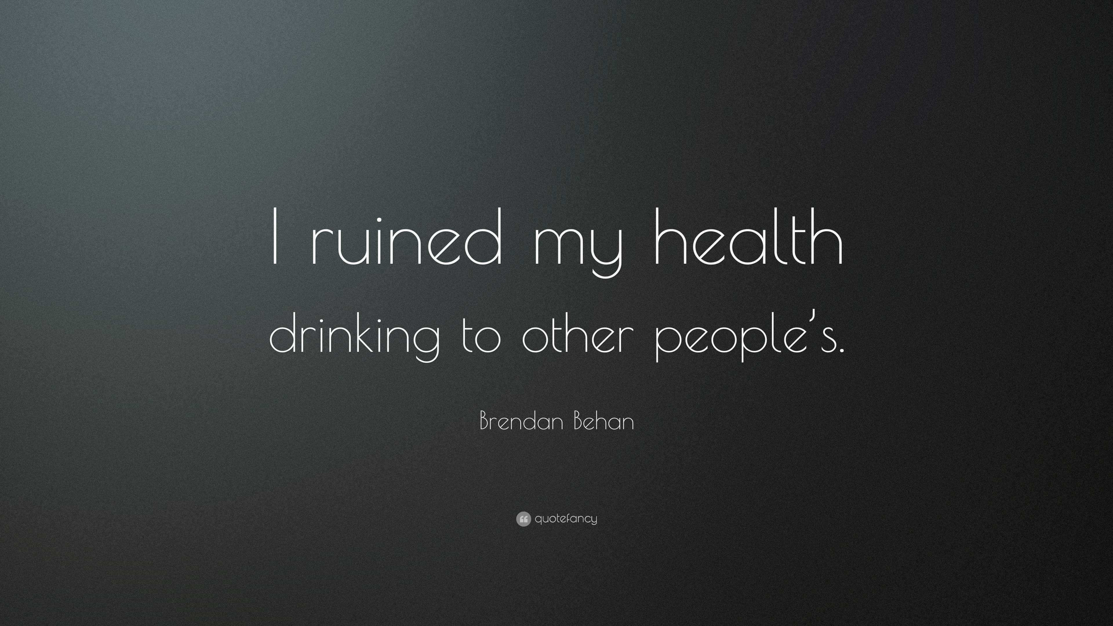 Brendan Behan Quote: “I ruined my health drinking to other people's.”, image size:3840x2160