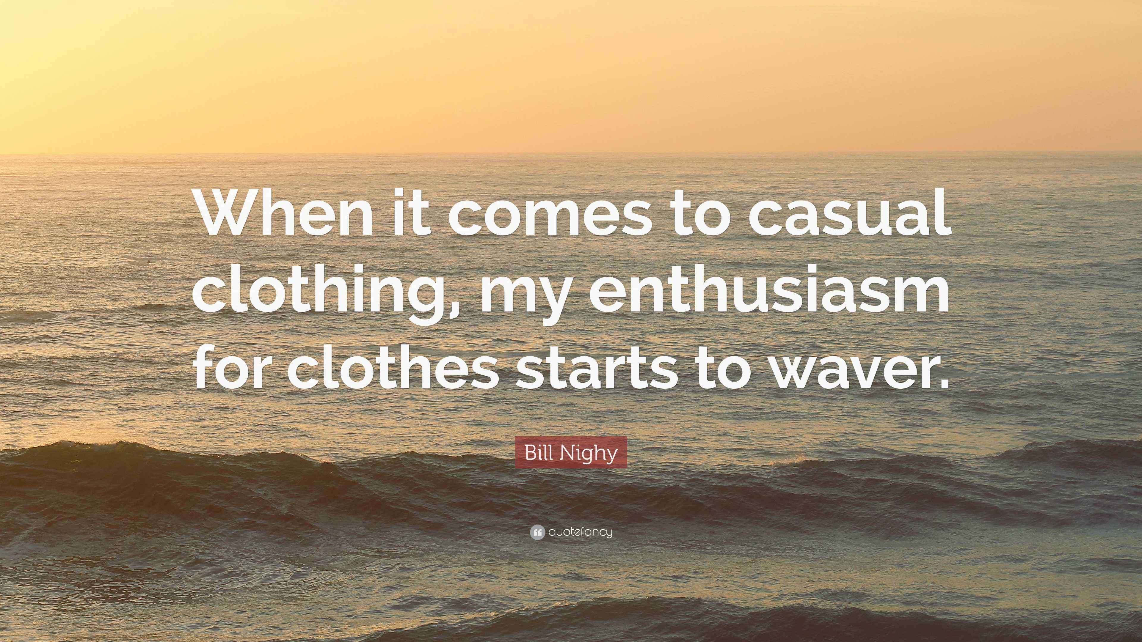 casual dressing quotes Bill Nighy Quote: “When it comes to casual clothing, my enthusiasm for  clothes starts to waver.”