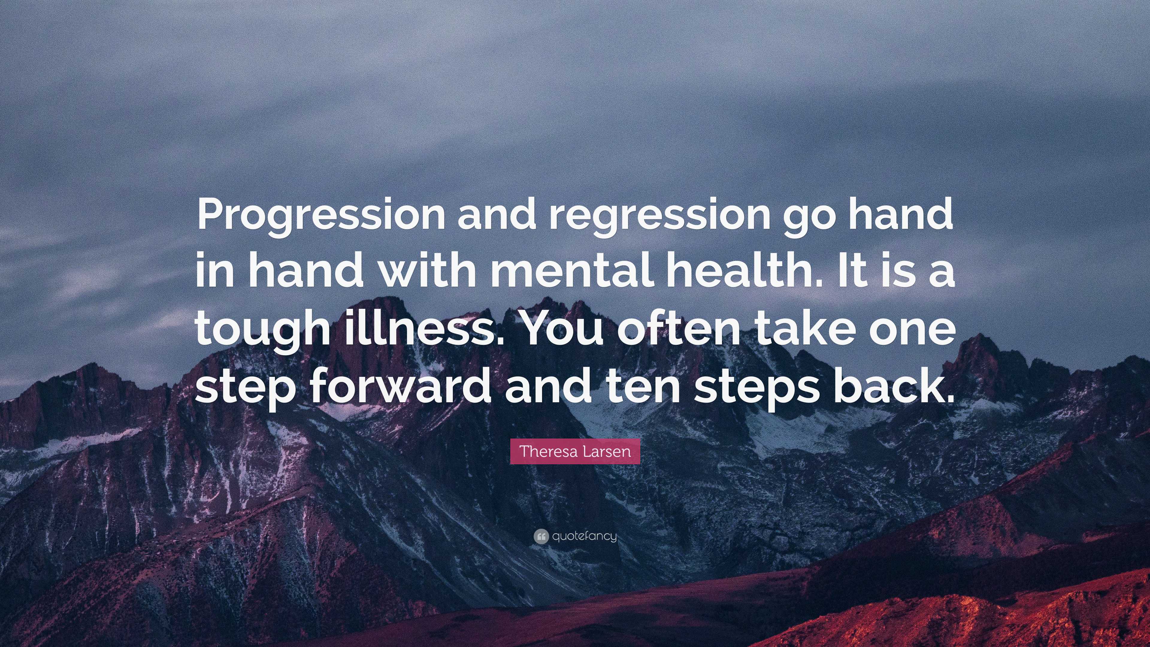 Theresa Larsen Quote: “Progression and regression go hand in hand with  mental health. It is a tough illness. You often take one step forward...”, image size:3840x2160