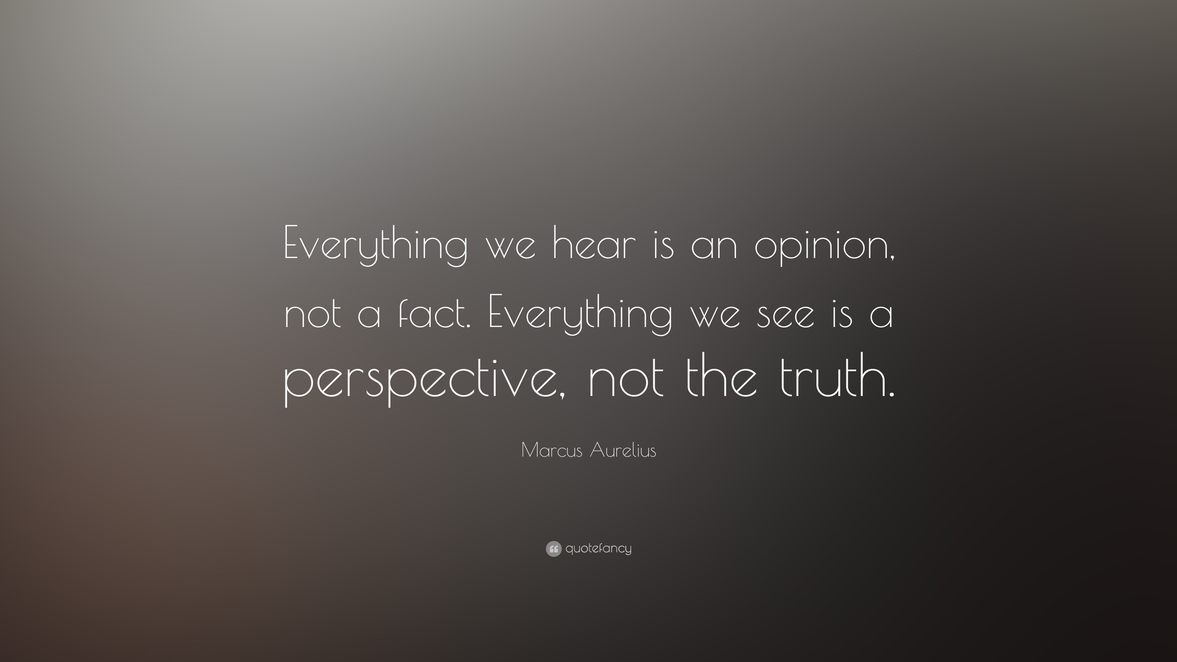 Marcus Aurelius Quote: "Everything we hear is an opinion ...