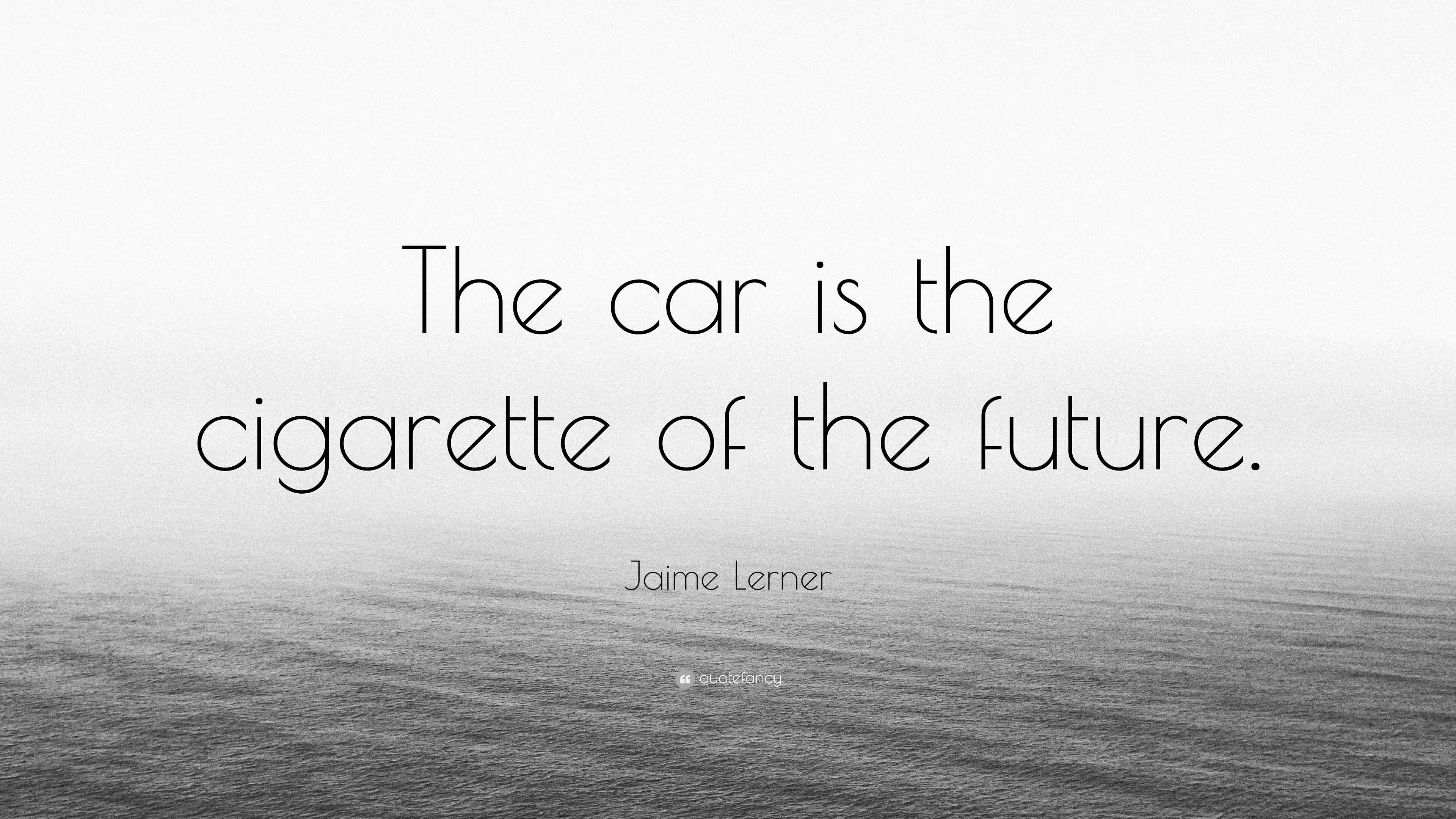 Jaime Lerner Quote: “The car is the cigarette of the future.”