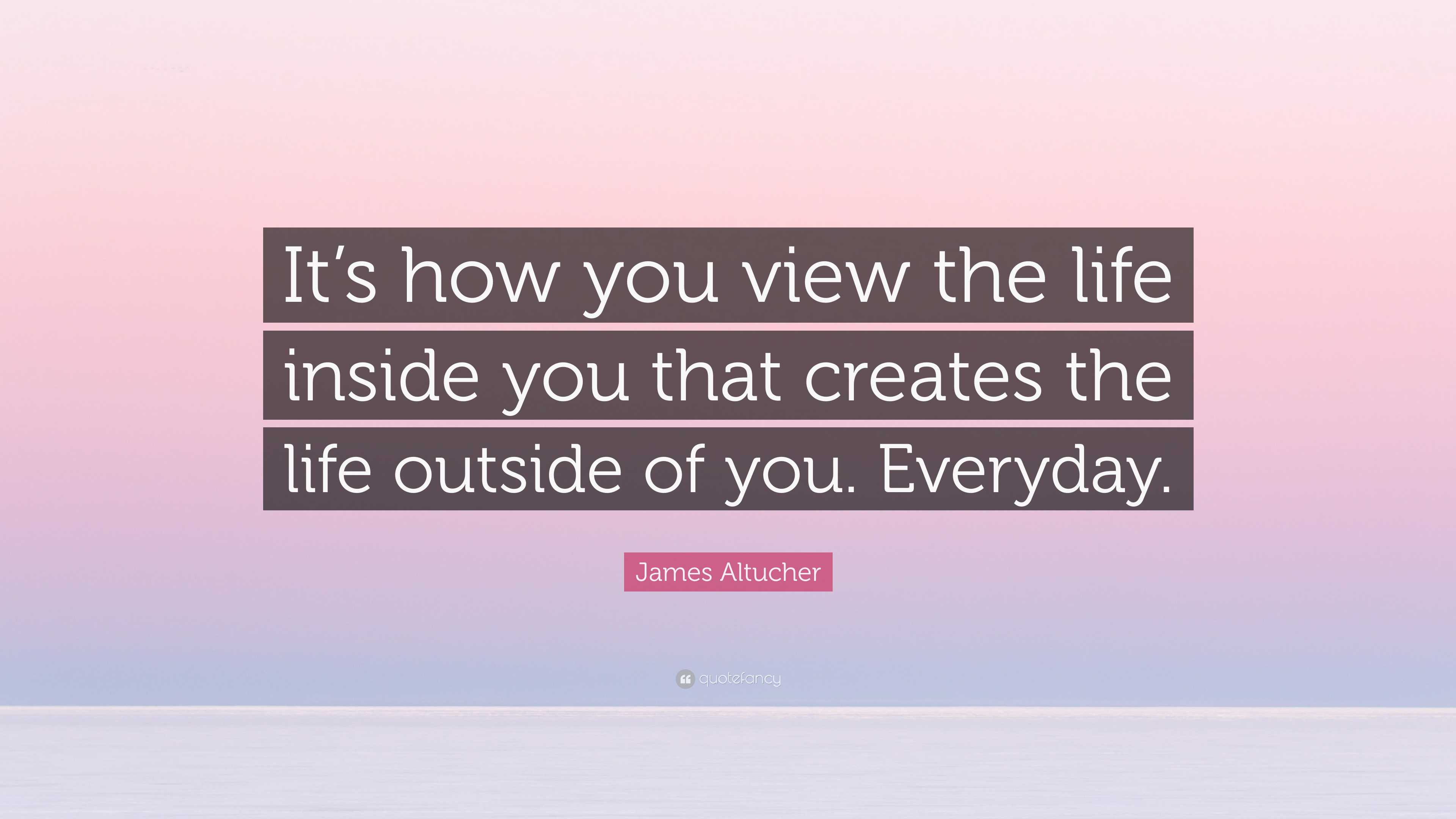 James Altucher Quote: “It’s how you view the life inside you that ...