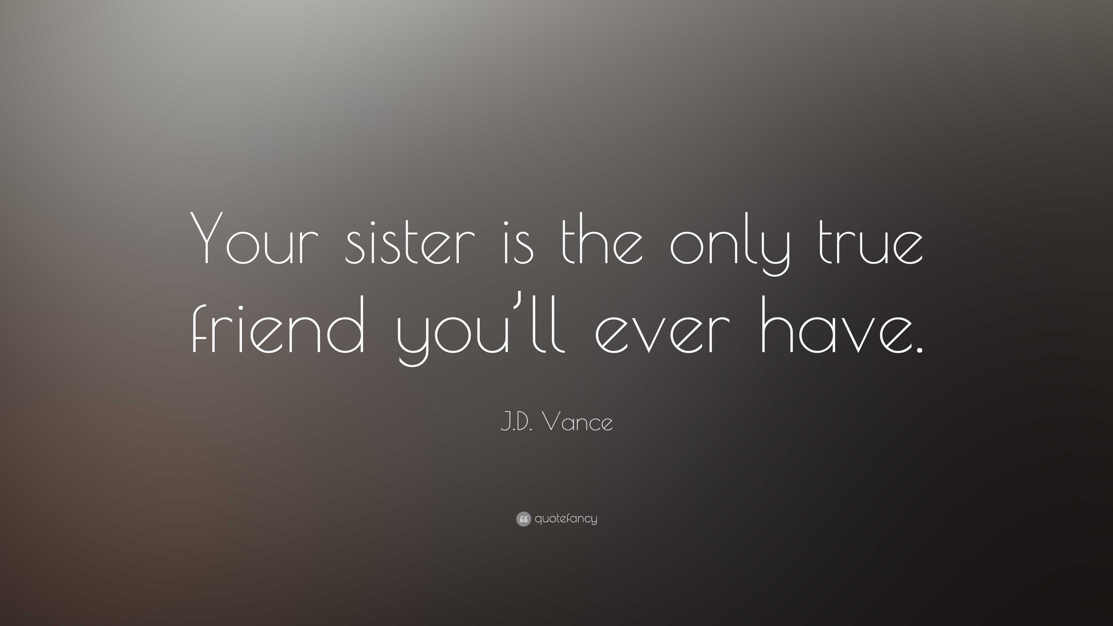 J.D. Vance Quote: “Your sister is the only true friend you'll ever have.”, image size:3840x2160