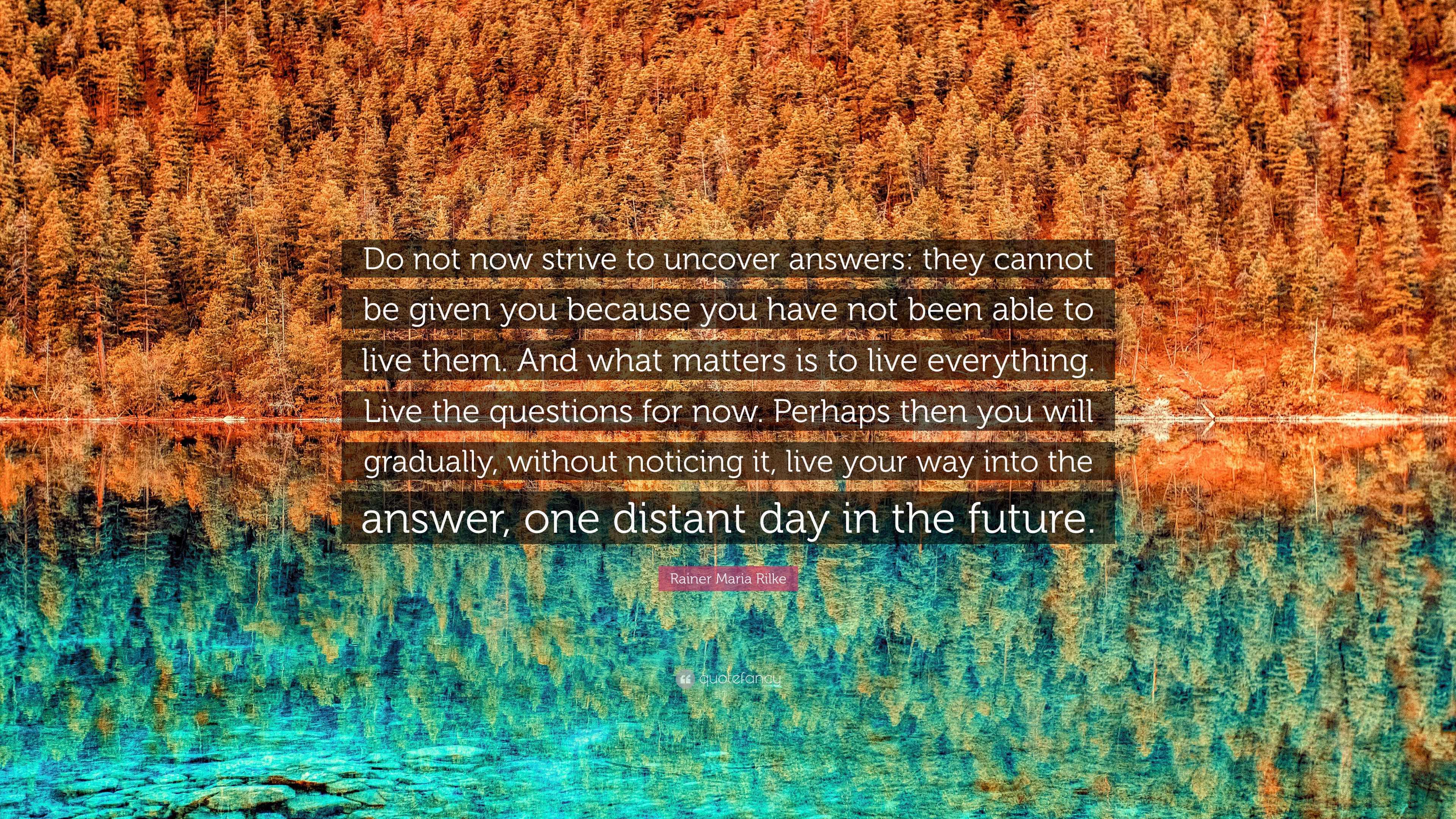 Rainer Maria Rilke Quote: “Do not now strive to uncover answers: they ...