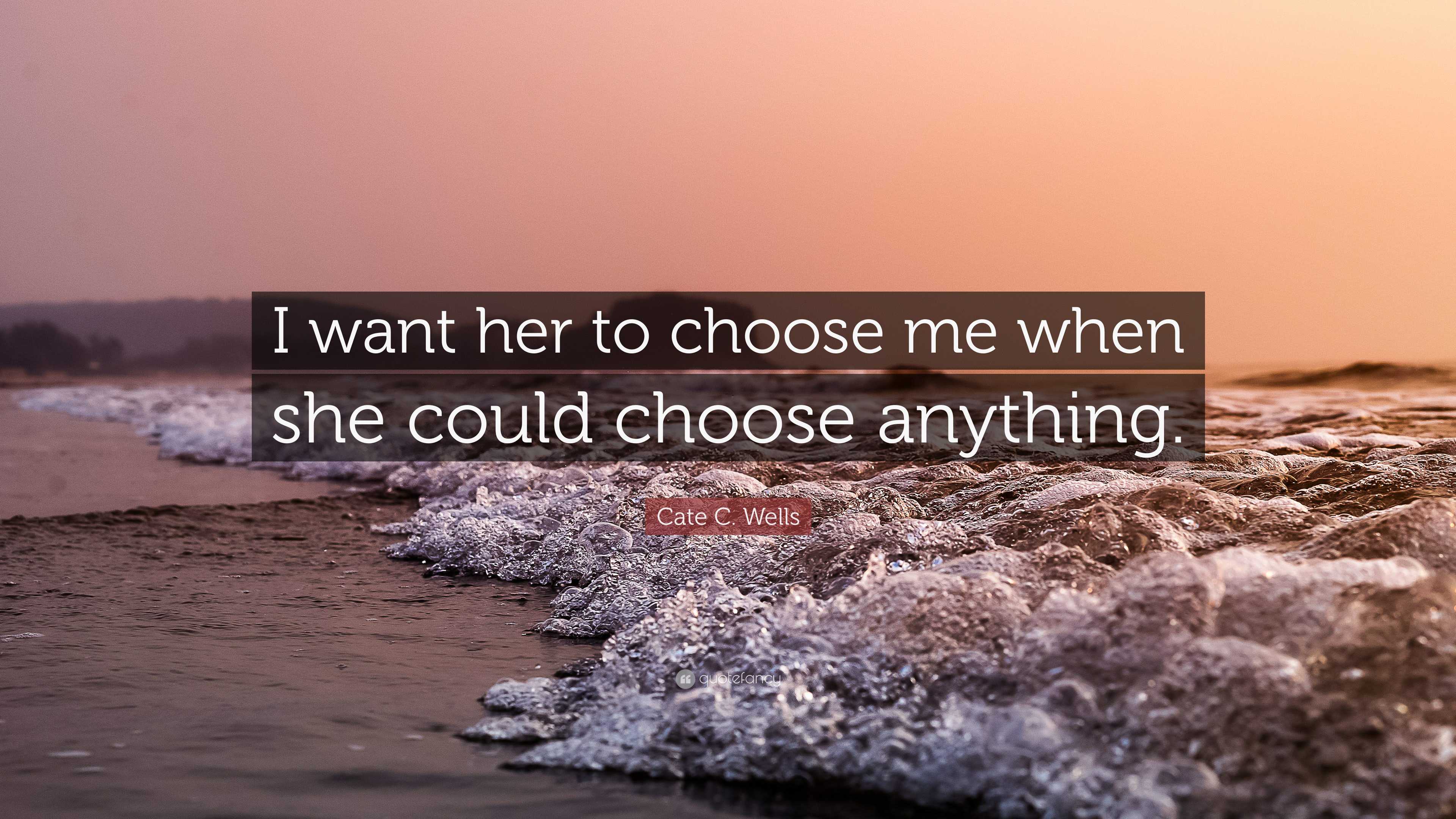 Could Decide Cate C. Wells Quote: “I want her to choose me when she could choose ...