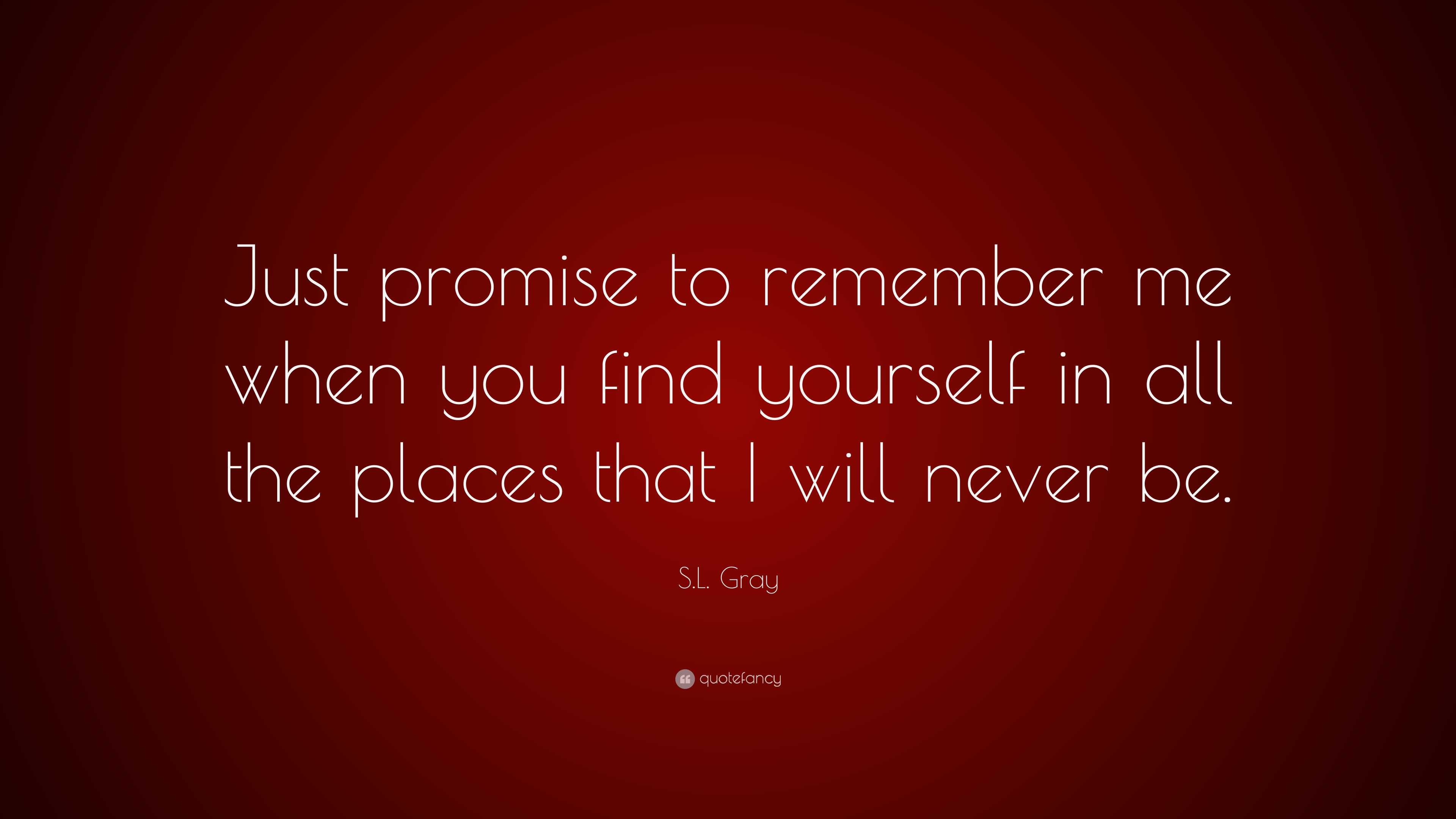 S.L. Gray Quote: “Just promise to remember me when you find yourself in all  the places, image size:3840x2160