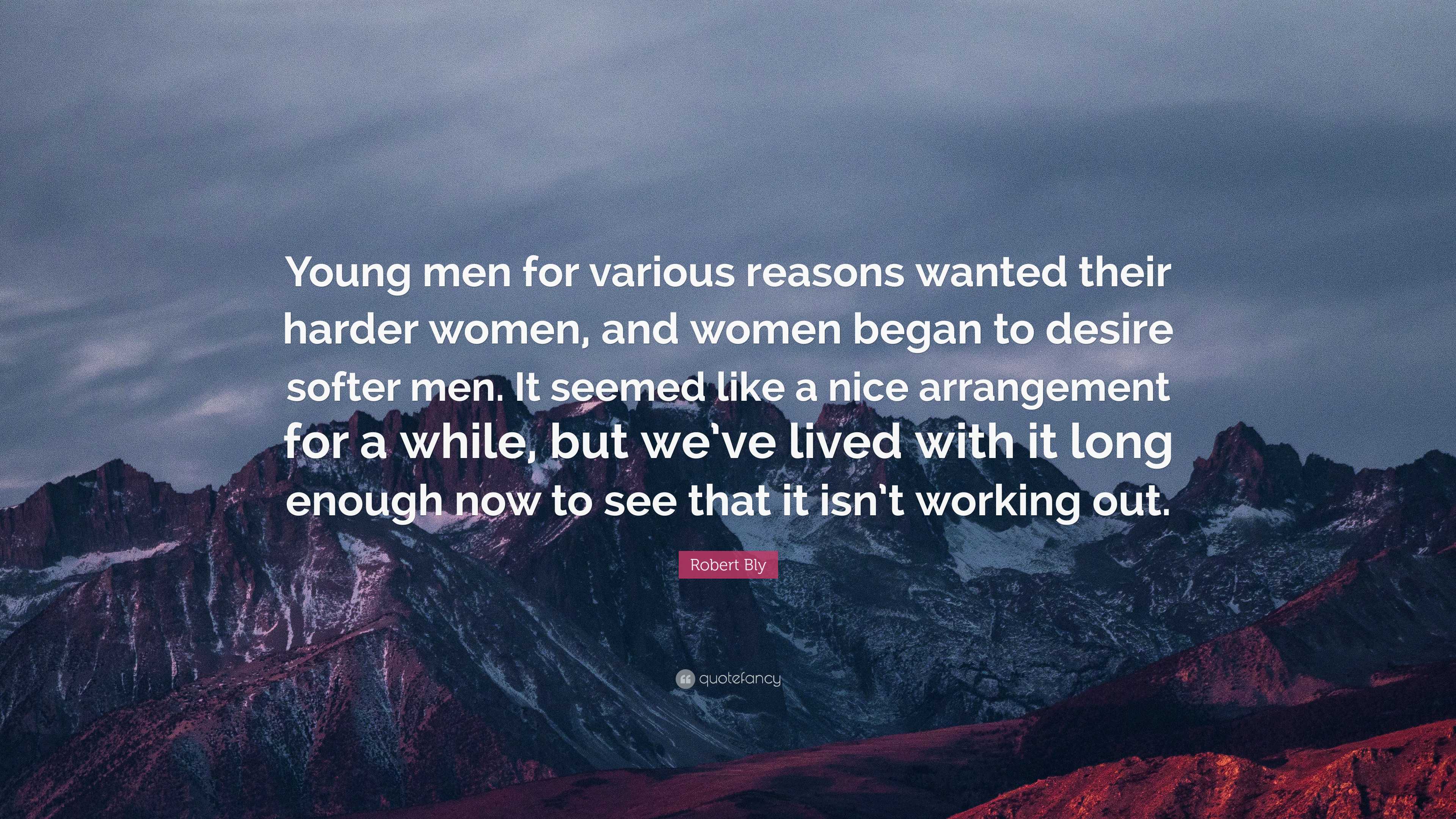 Robert Bly Quote: Young men for various reasons wanted their harder women,  and women began to desire softer men. It seemed like a nice...