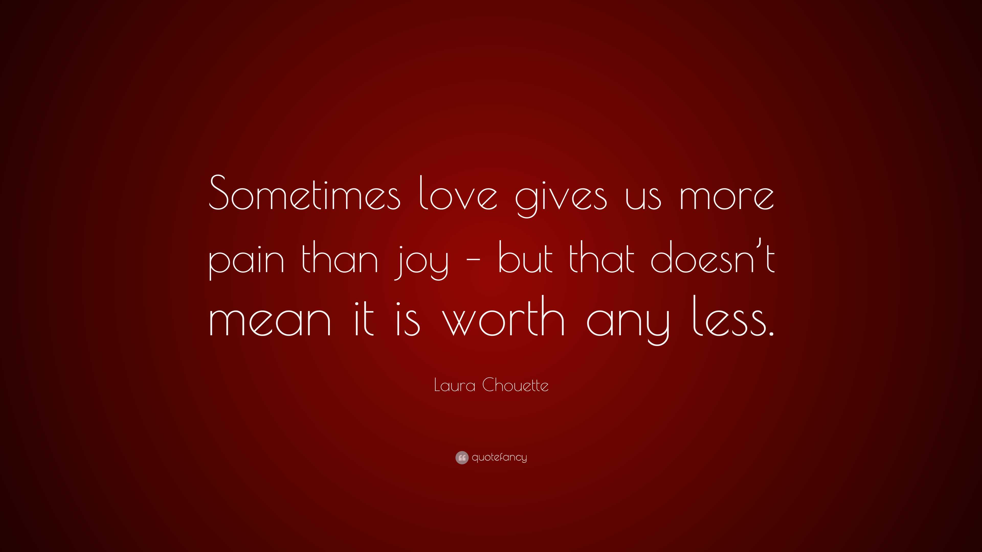 Laura Chouette Quote: “Sometimes love gives us more pain than joy – but ...
