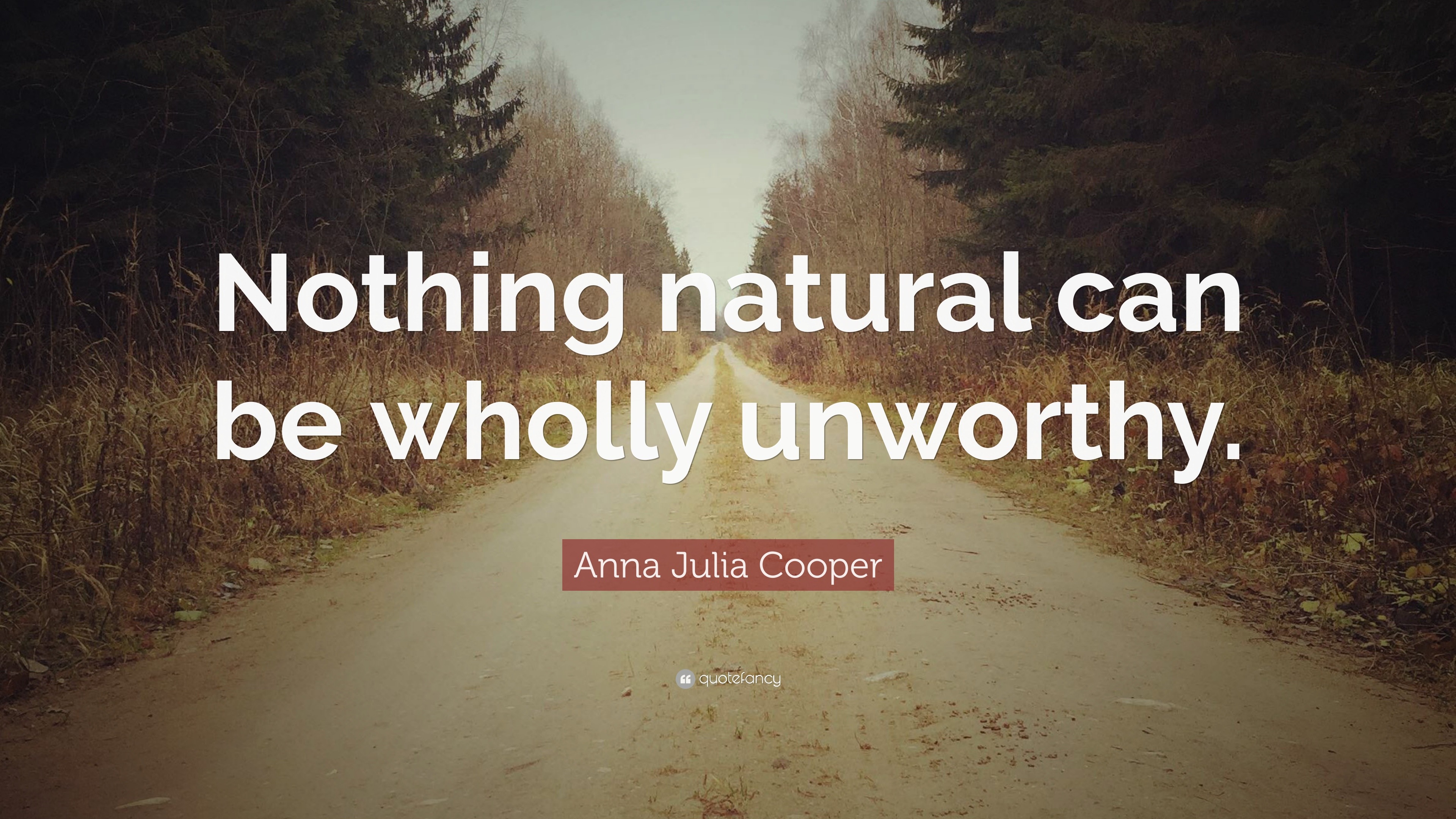 Anna Julia Cooper Quote: “Nothing natural can be wholly unworthy.”