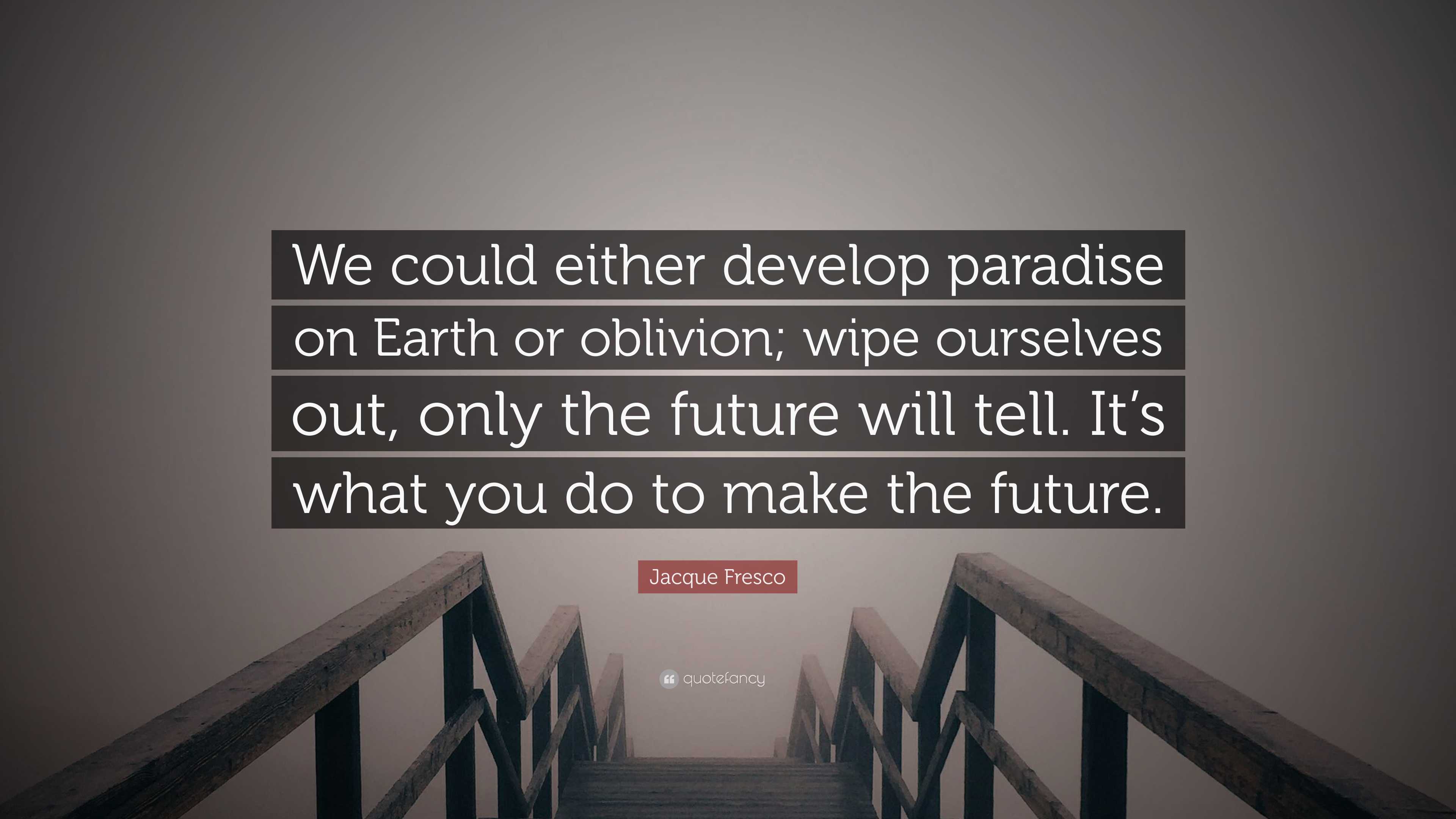 Jacque Fresco Quote: “We could either develop paradise on Earth or  oblivion; wipe ourselves out, only the future will tell. It's what you  do...”, image size:3840x2160