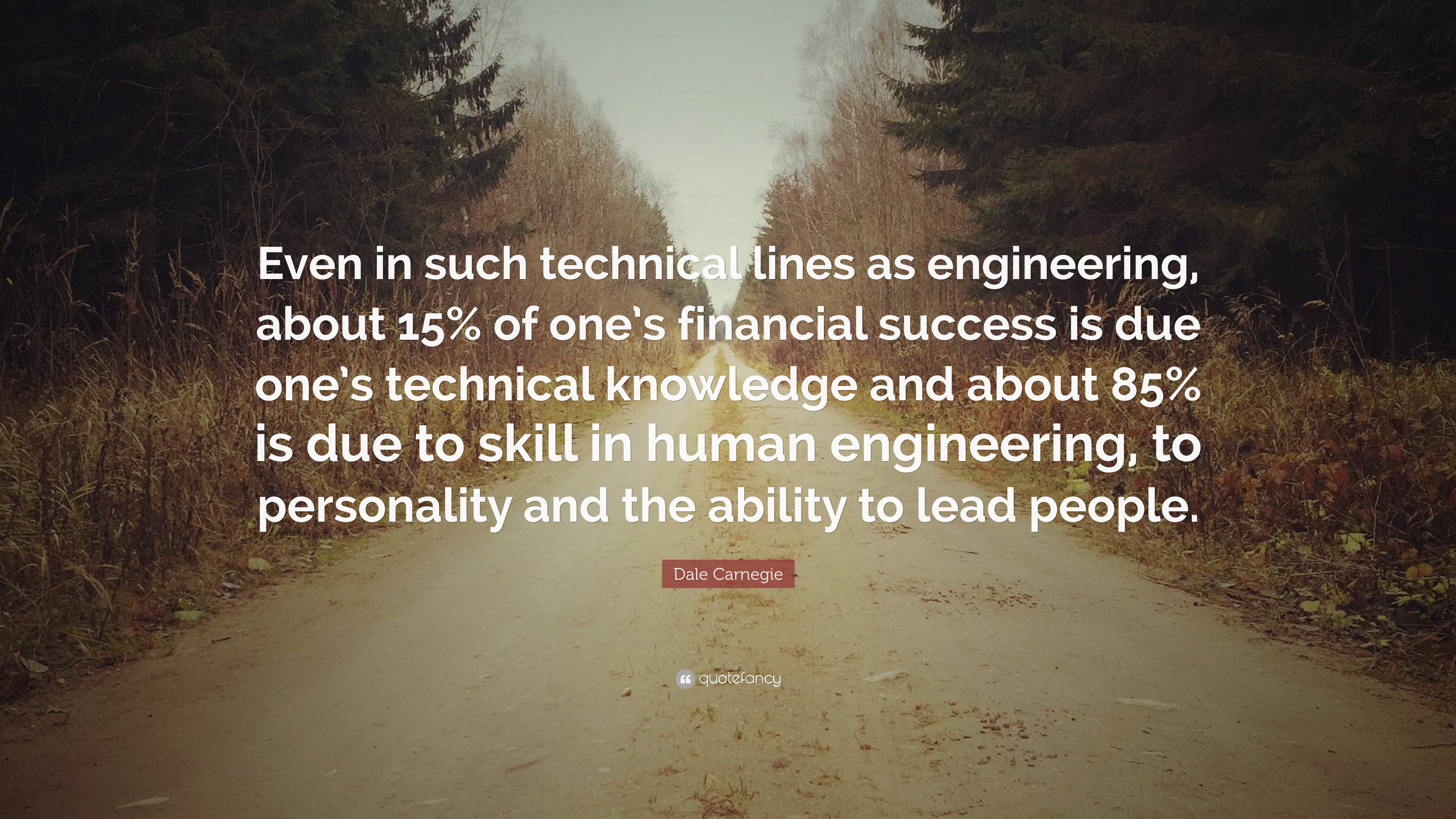 Dale Carnegie Quote Even In Such Technical Lines As Engineering About 15 Of One S Financial Success Is Due One S Technical Knowledge And A 12 Wallpapers Quotefancy