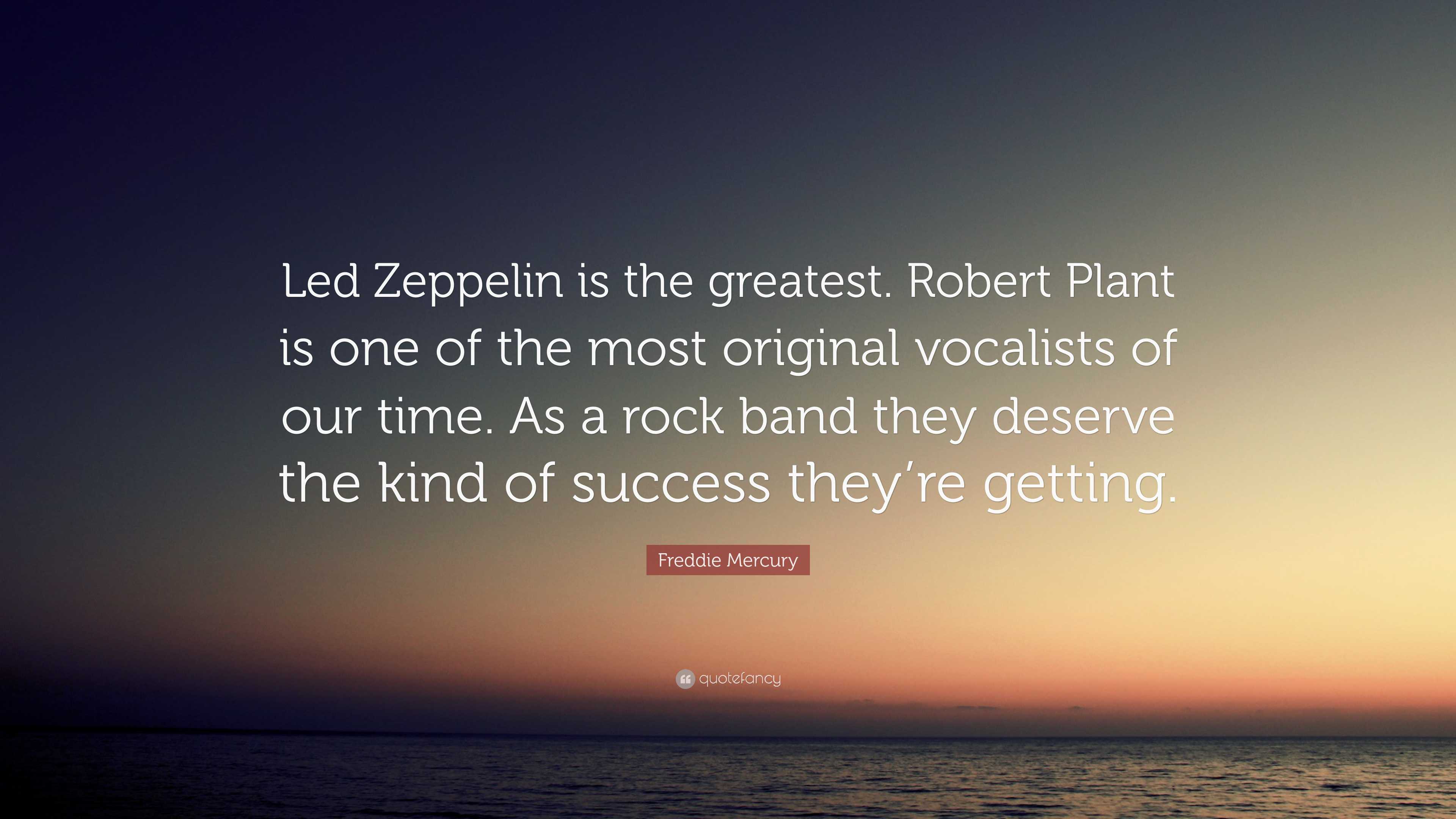 Freddie Mercury Quote: Led Zeppelin is the greatest. Robert Plant is one  of the most original vocalists of our time. As a rock band they...
