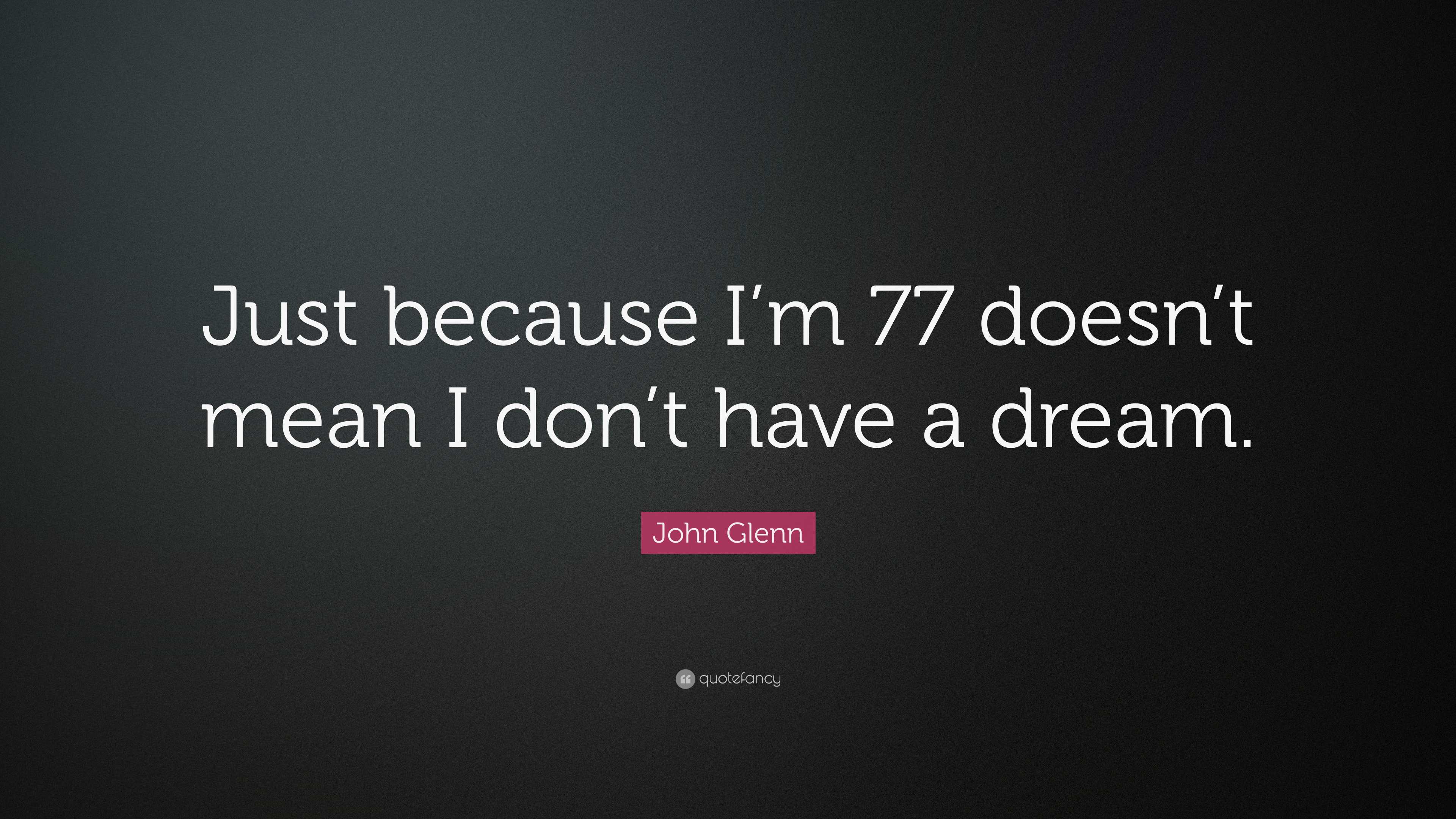 John Glenn Quote: “Just because I’m 77 doesn’t mean I don’t have a dream.”