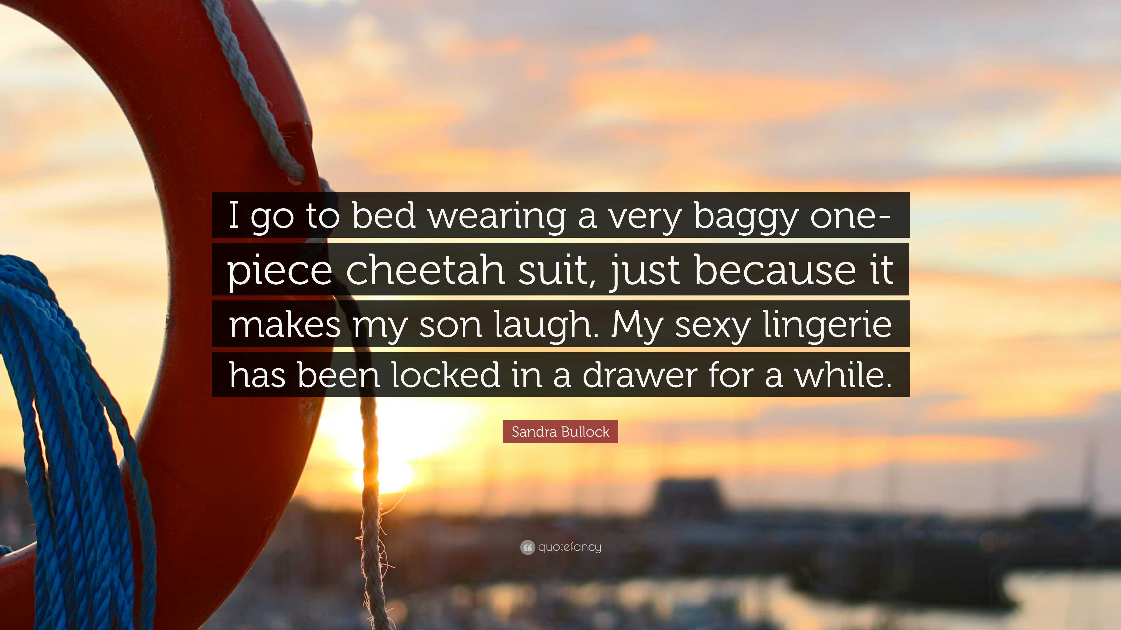 Sandra Bullock Quote: “I go to bed wearing a very baggy one-piece cheetah  suit, just because it makes my son laugh. My sexy lingerie has been...”