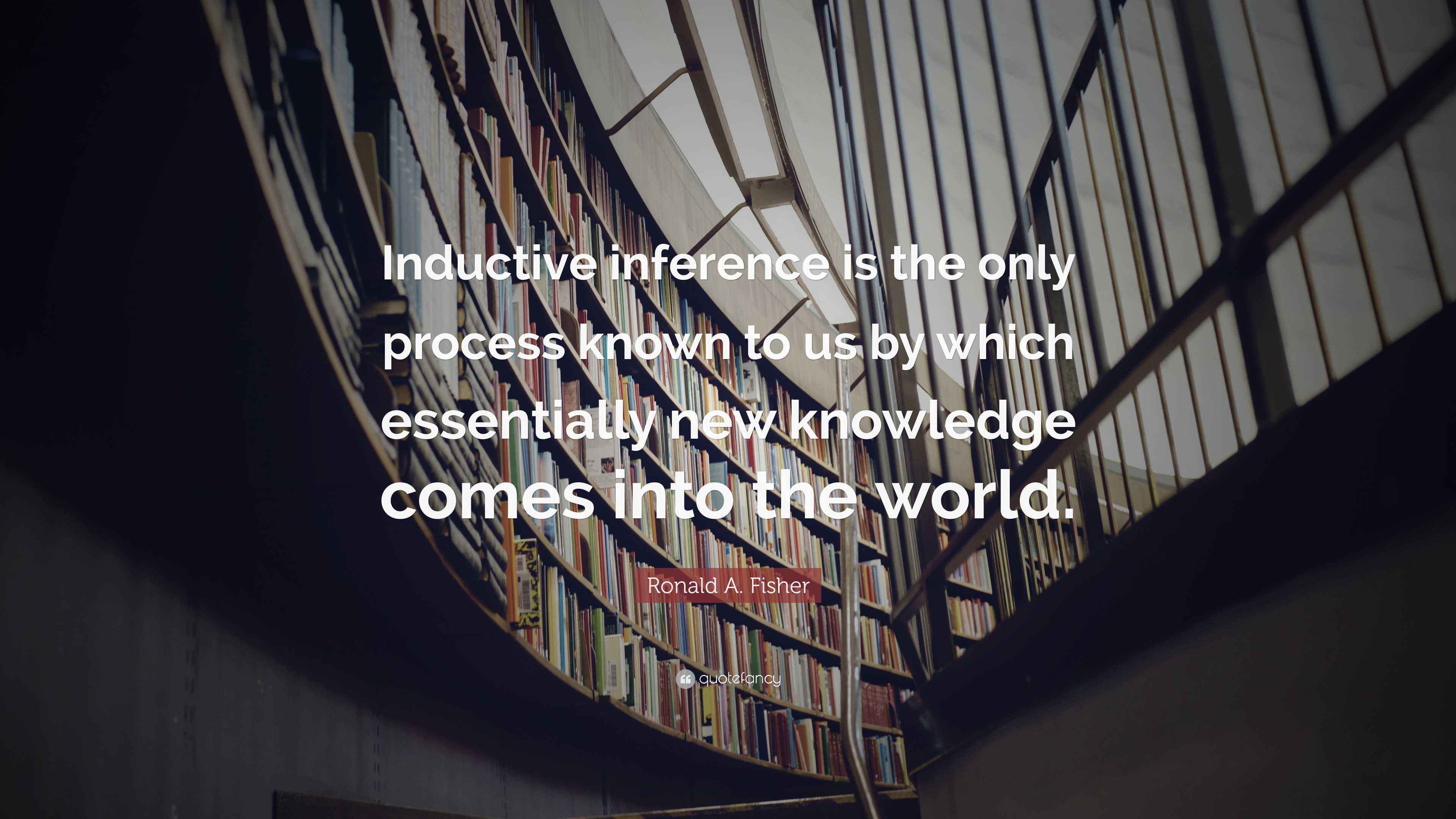 Ronald A. Fisher Quote: “Inductive inference is the only process known ...