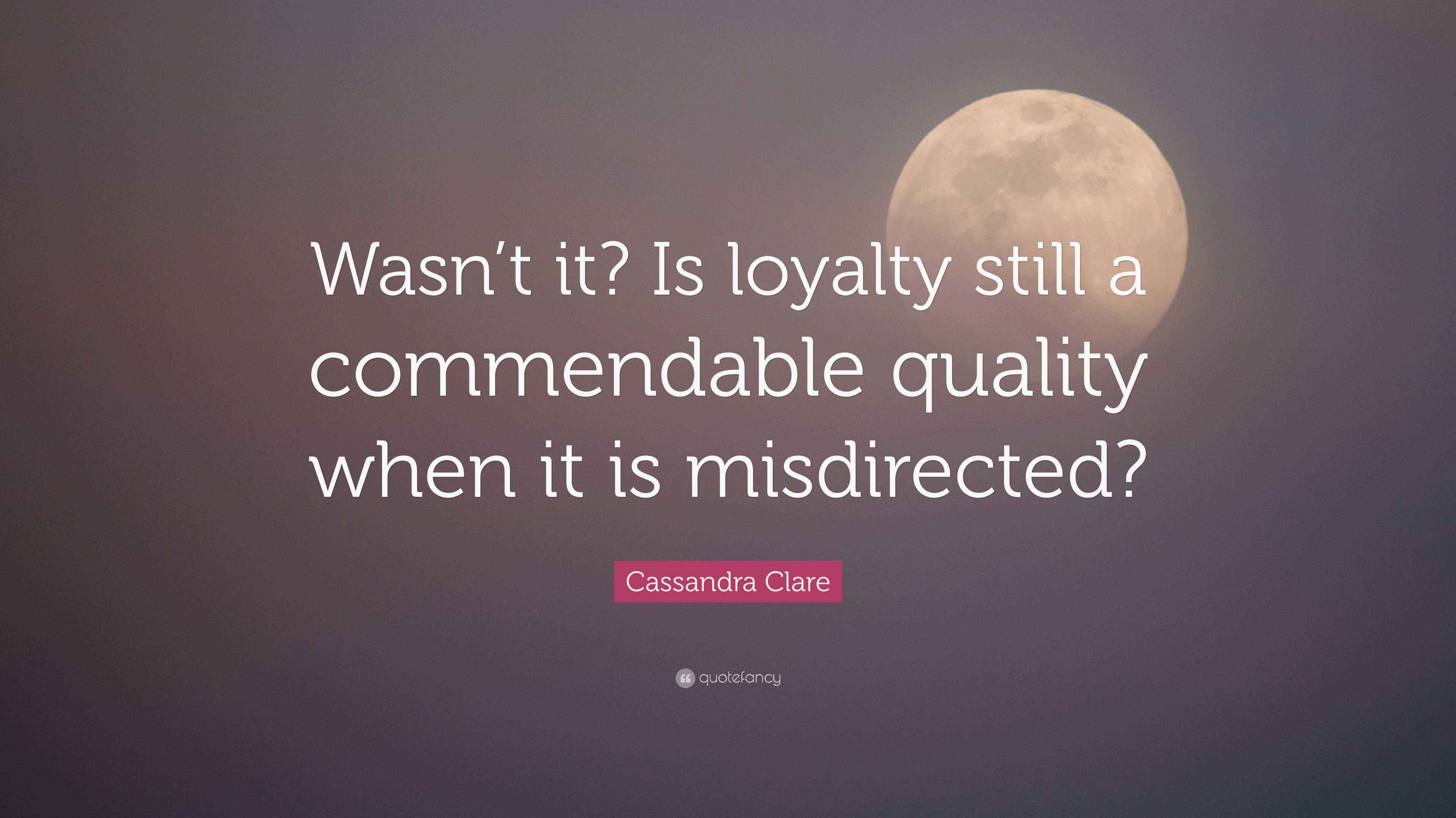 Cassandra Clare Quote: “Wasn’t it? Is loyalty still a commendable ...