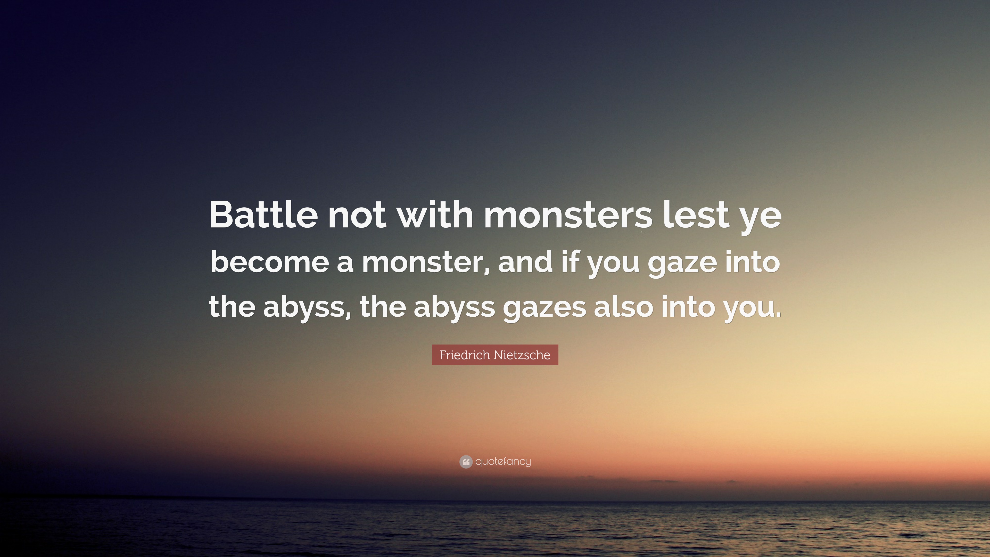 Friedrich Nietzsche Quote: Battle not with monsters lest ye become a  monster, and if you gaze