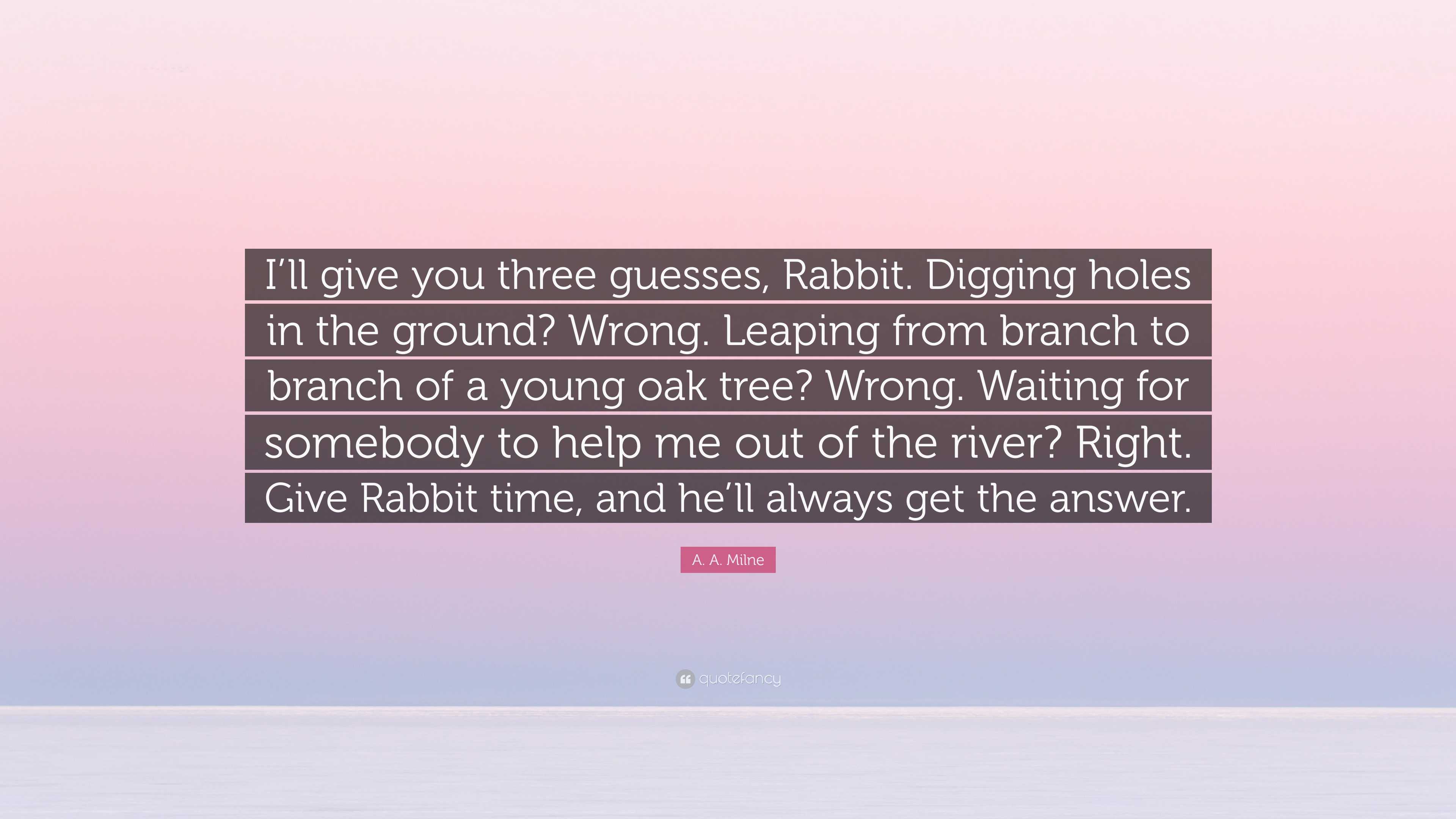 A. A. Milne Quote: “I'll give you three guesses, Rabbit. Digging holes in  the ground? Wrong. Leaping from branch to branch of a young oak...”, image size:3840x2160