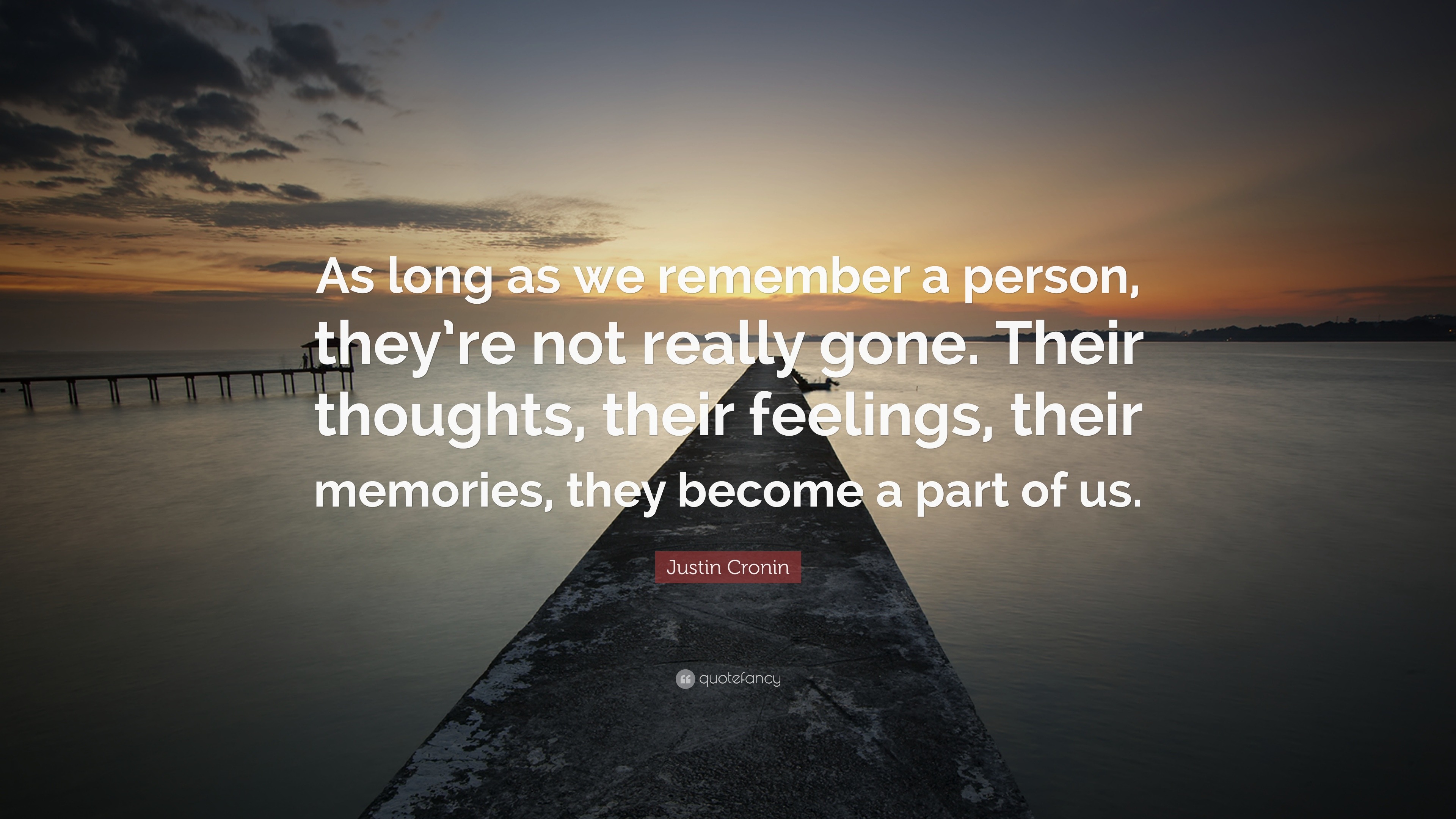 Justin Cronin Quote As Long As We Remember A Person They Re Not Really Gone Their Thoughts Their Feelings Their Memories They Become A