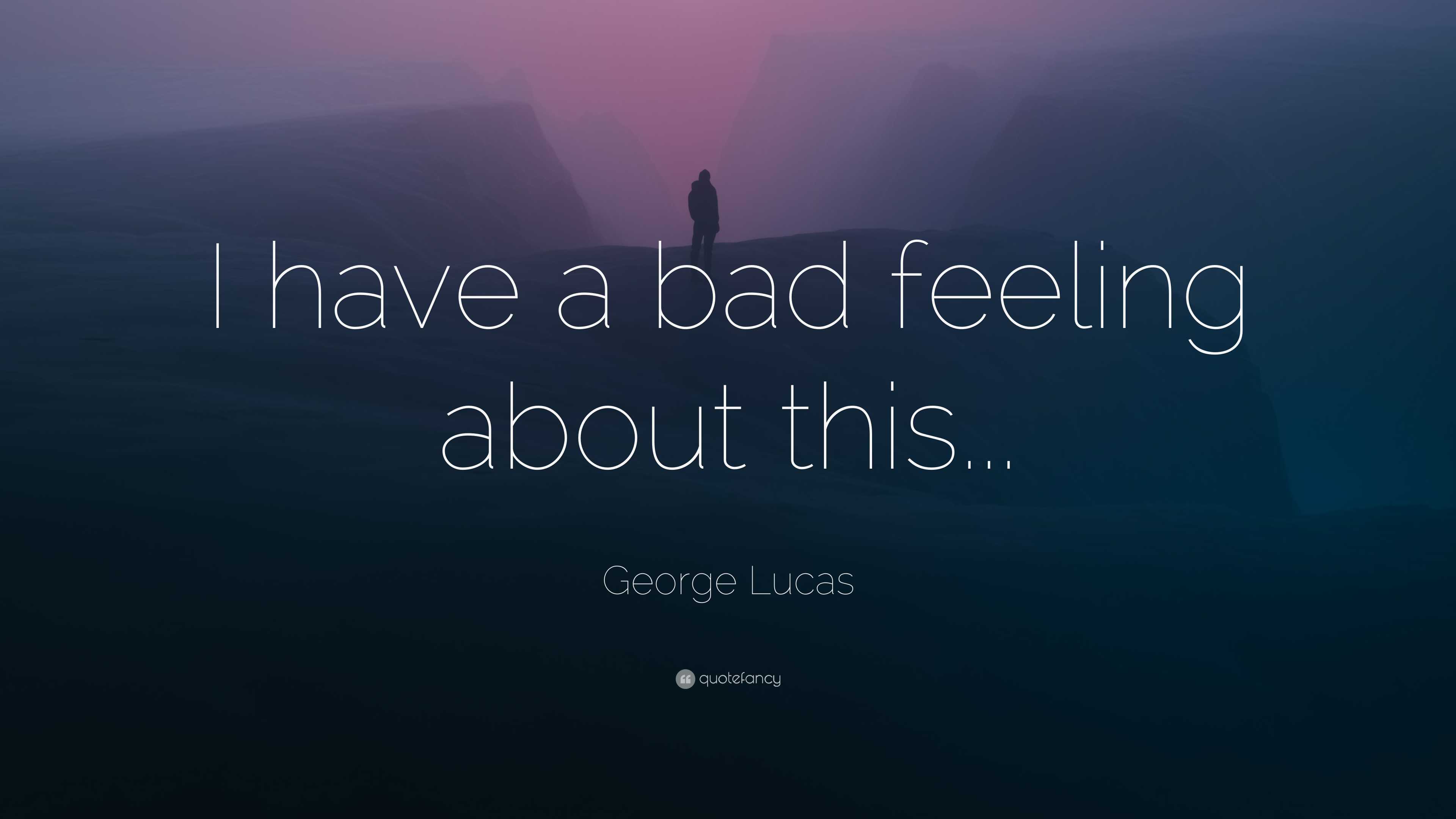 George Lucas Quote: “I have a bad feeling about this...”