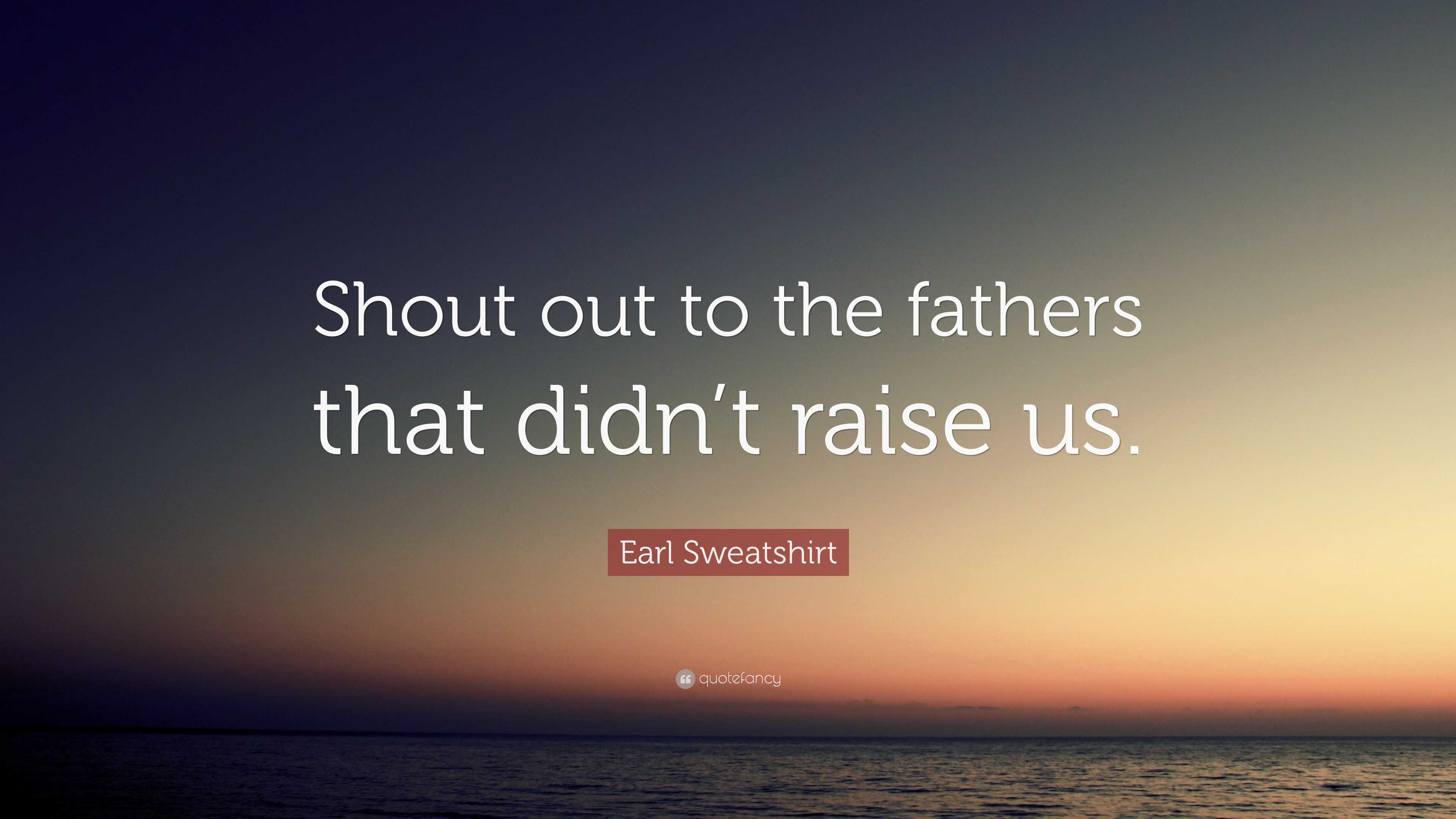 Earl Sweatshirt Quote “Shout out to the fathers that didn’t