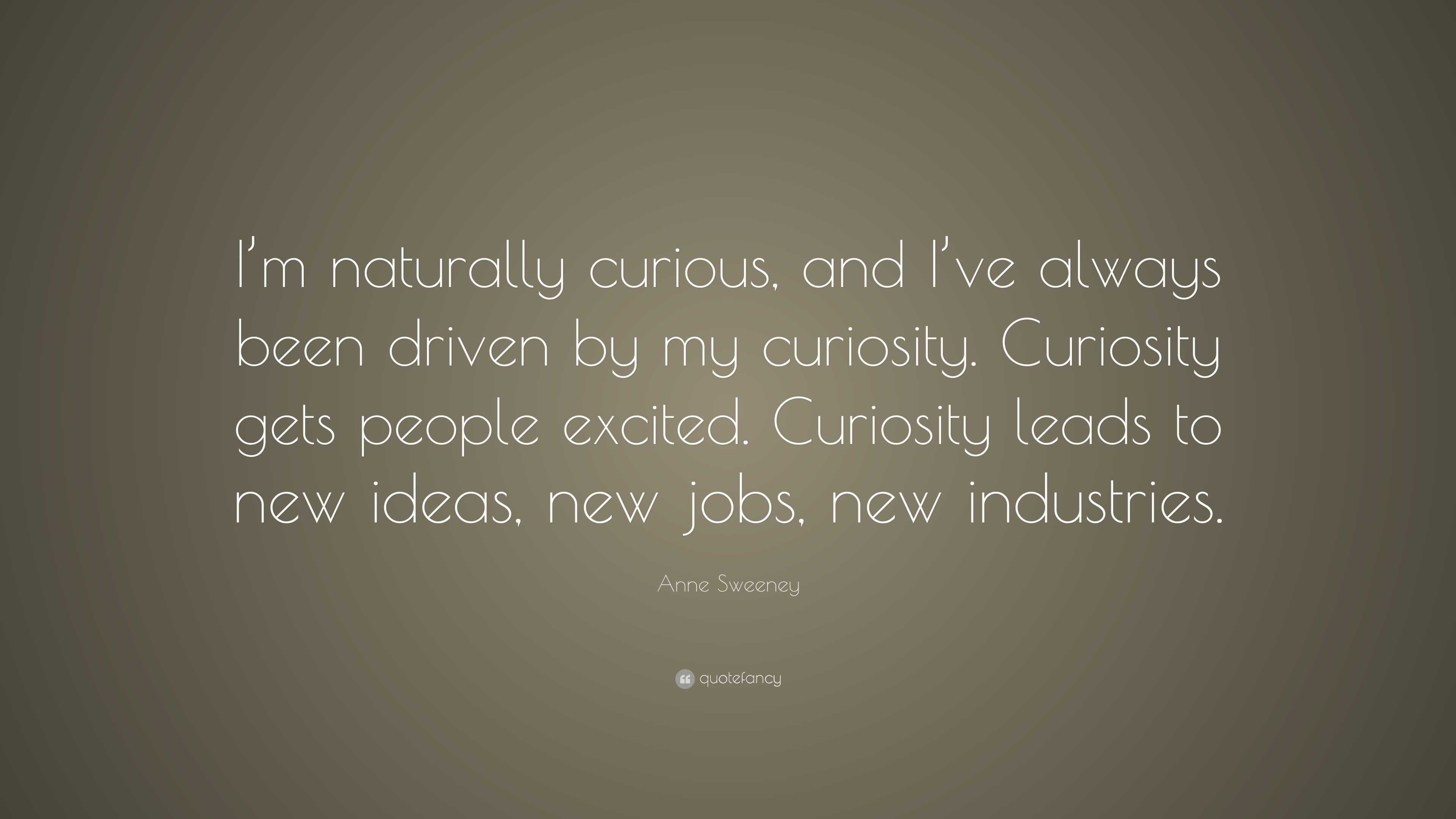 Anne Sweeney Quote I m Naturally Curious And I ve Always Been Driven Anne Sweeney Quote I m Naturally Curious And I ve Always Been Driven