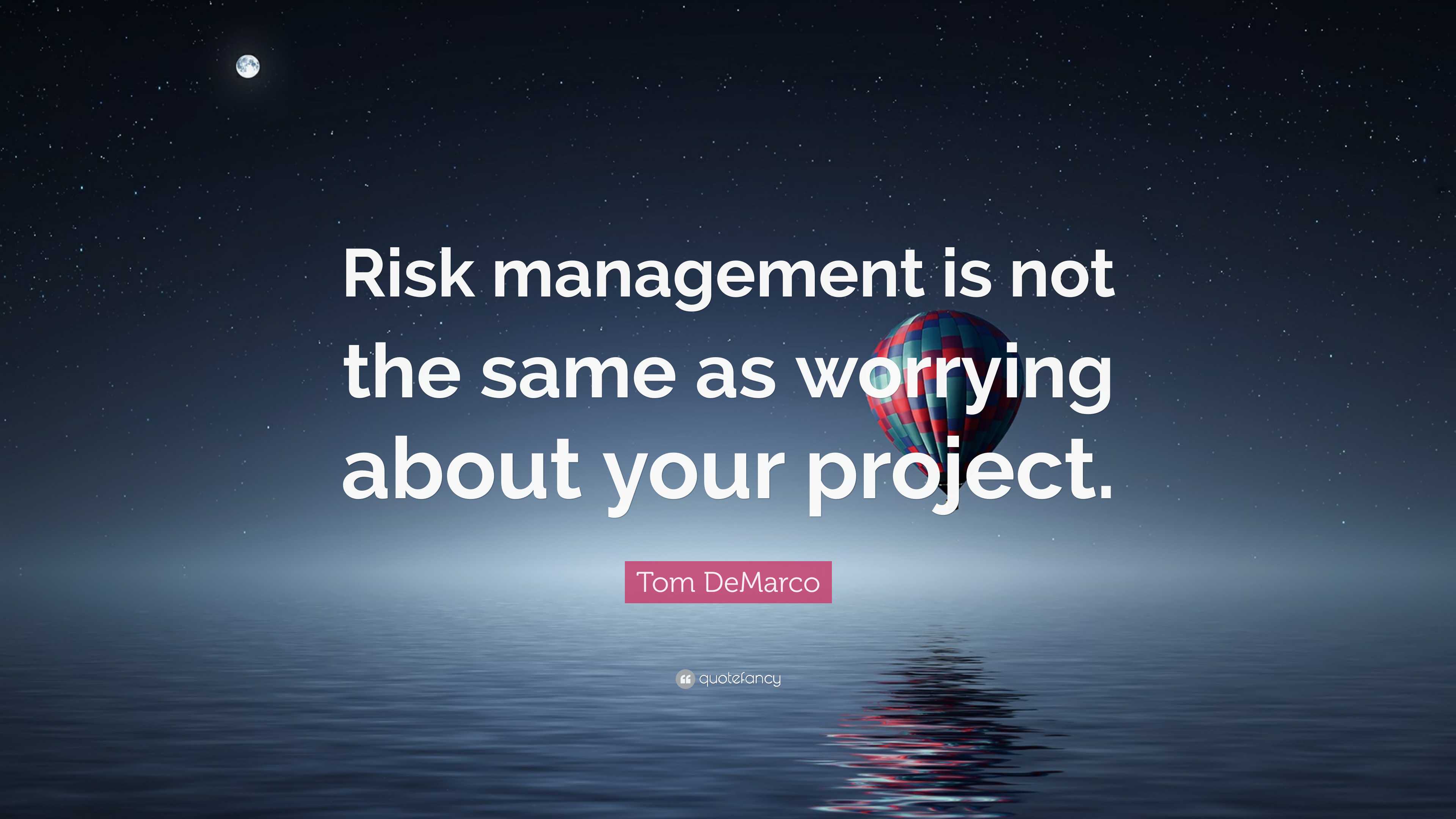 Tom DeMarco Quote: “Risk management is not the same as worrying about ...