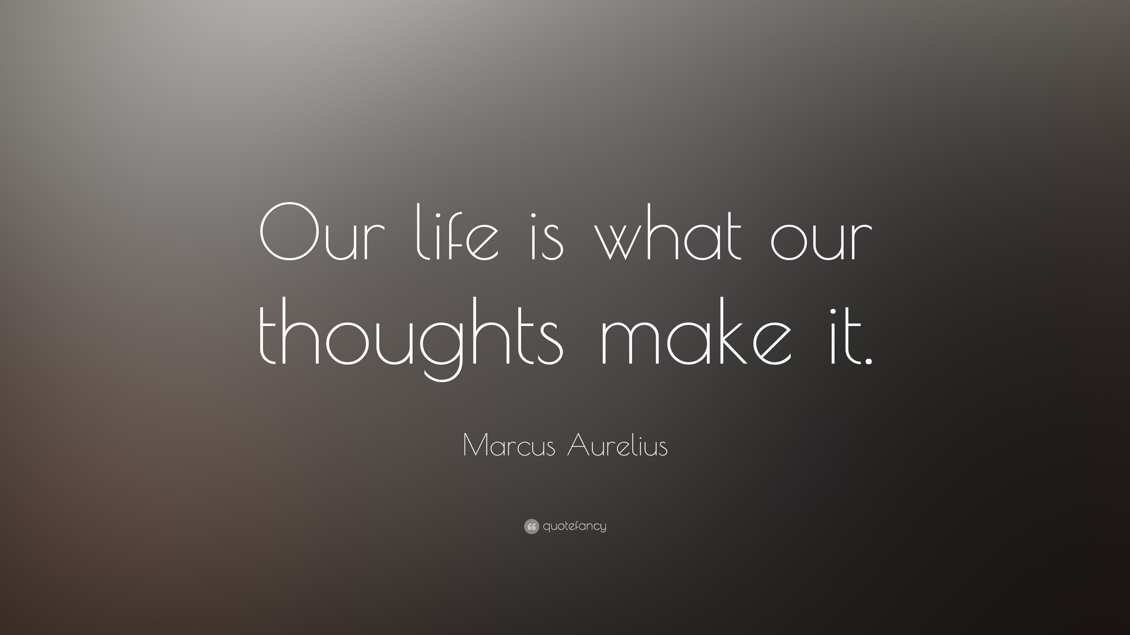 Marcus Aurelius Quote: “Our life is what our thoughts make it.”