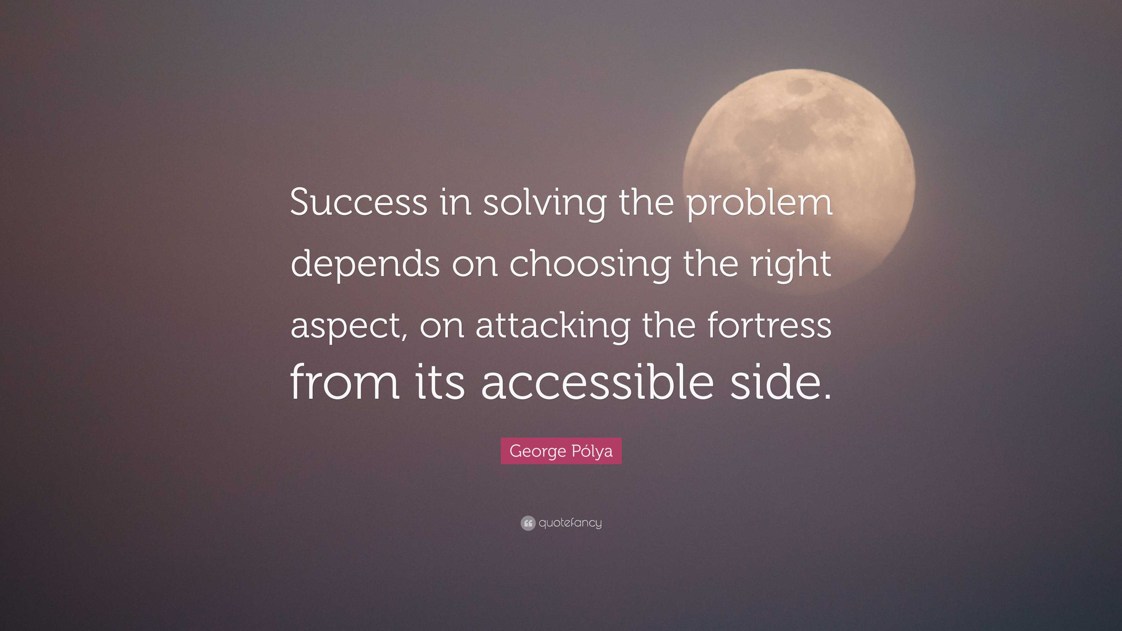 George Pólya Quote: “Success in solving the problem depends on choosing ...