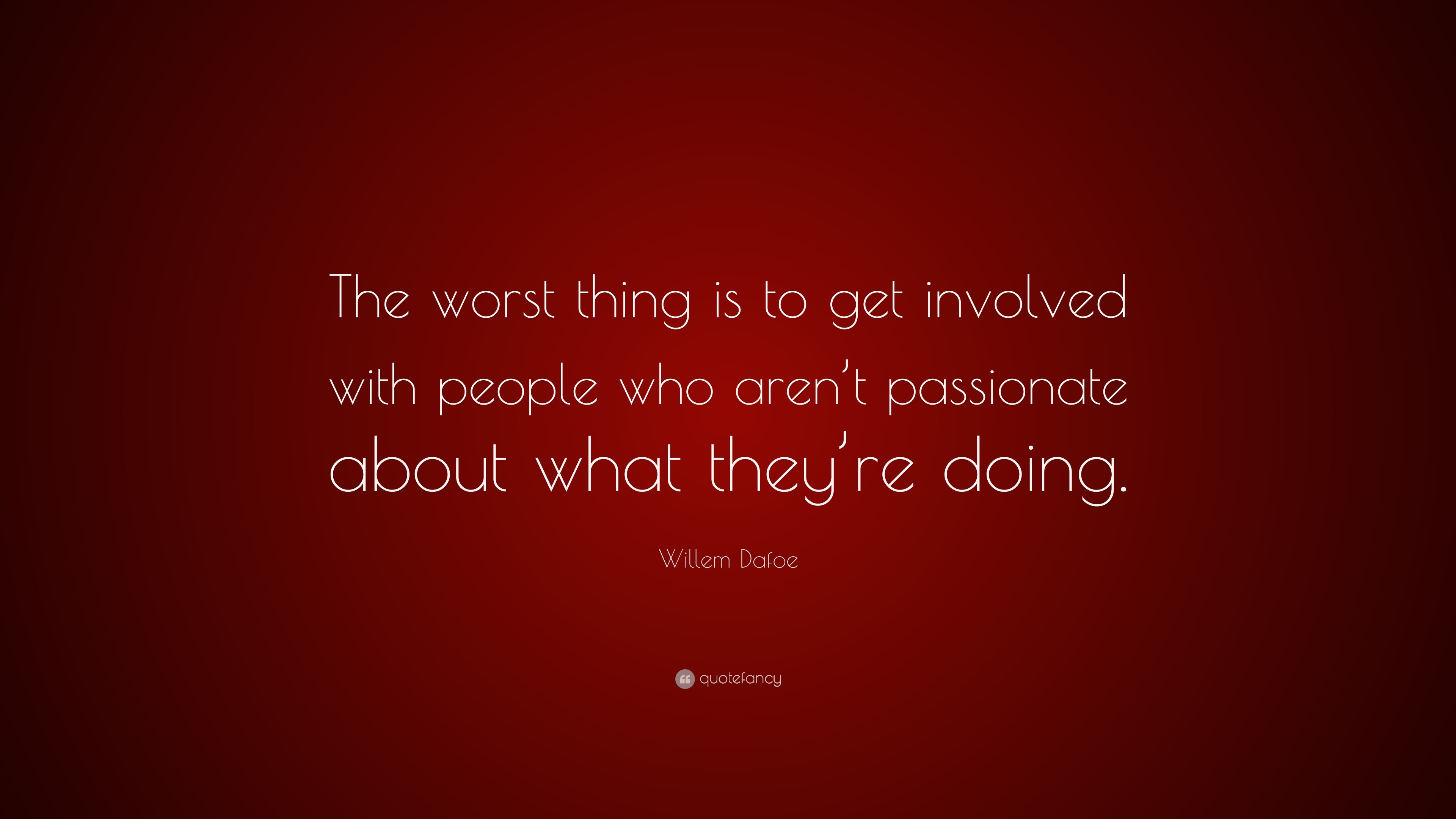 Willem Dafoe Quote: “The worst thing is to get involved with people who ...