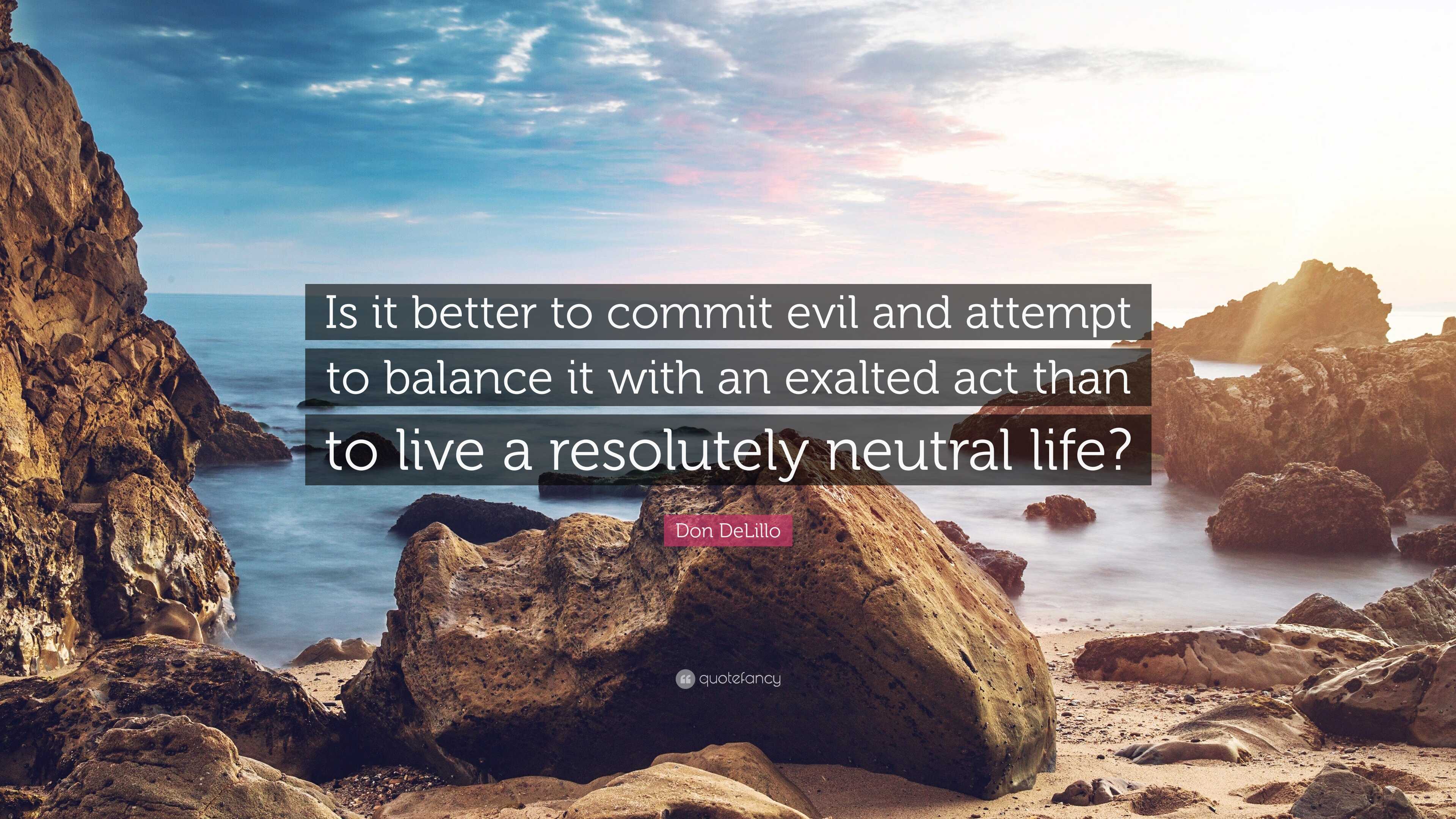 Don DeLillo Quote: “Is it better to commit evil and attempt to balance ...
