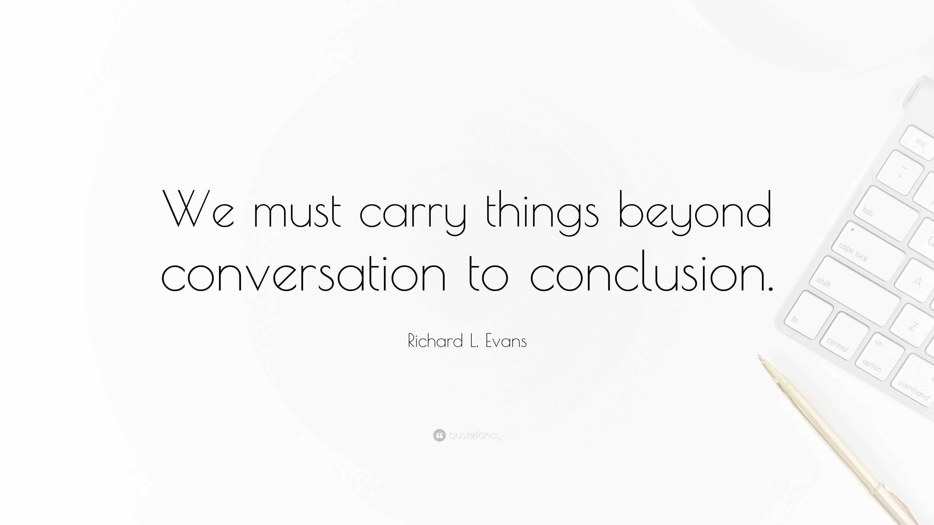 Richard L. Evans Quote: “We must carry things beyond conversation to  conclusion.”