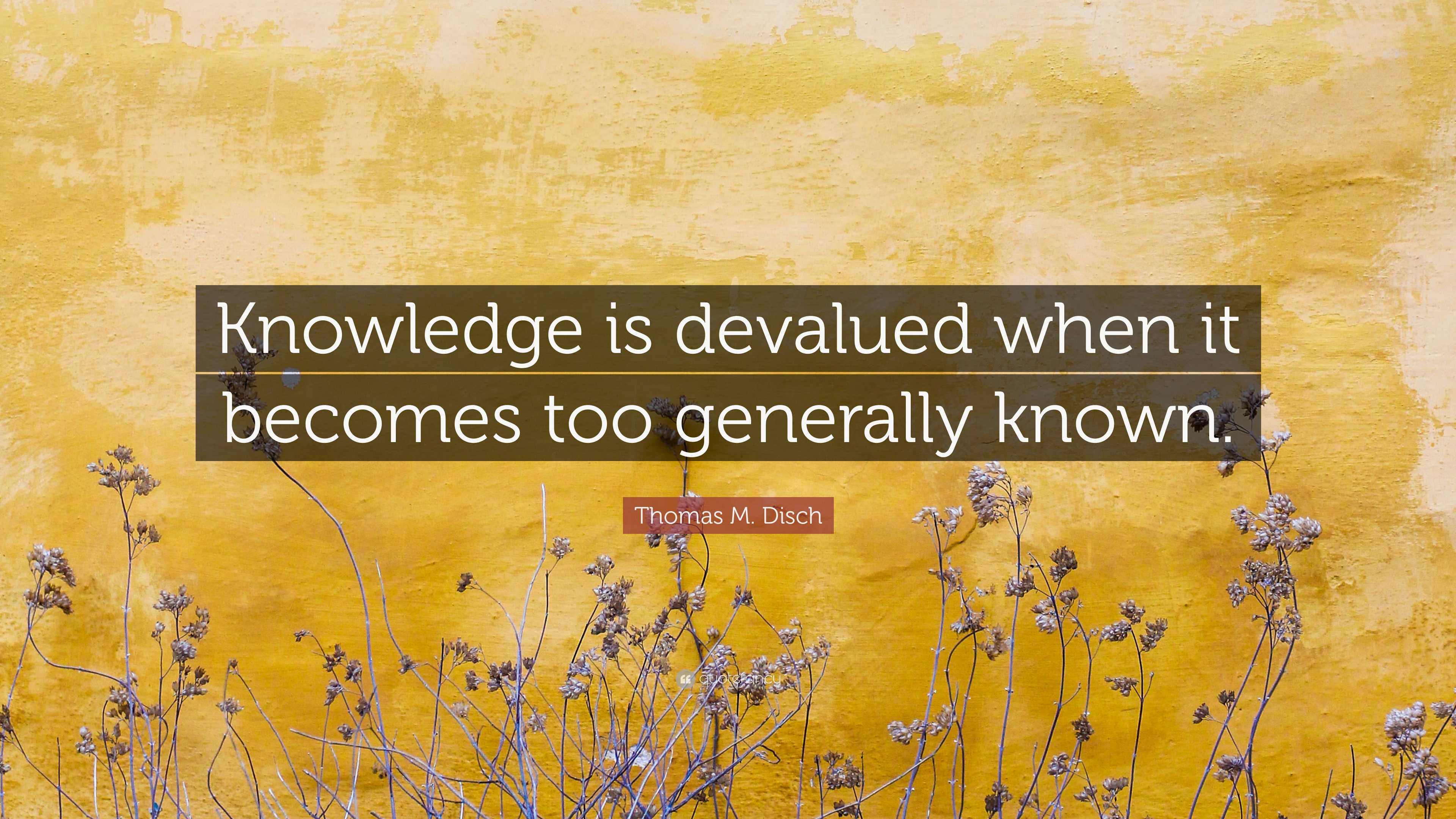 Thomas M. Disch Quote: “Knowledge is devalued when it becomes too ...