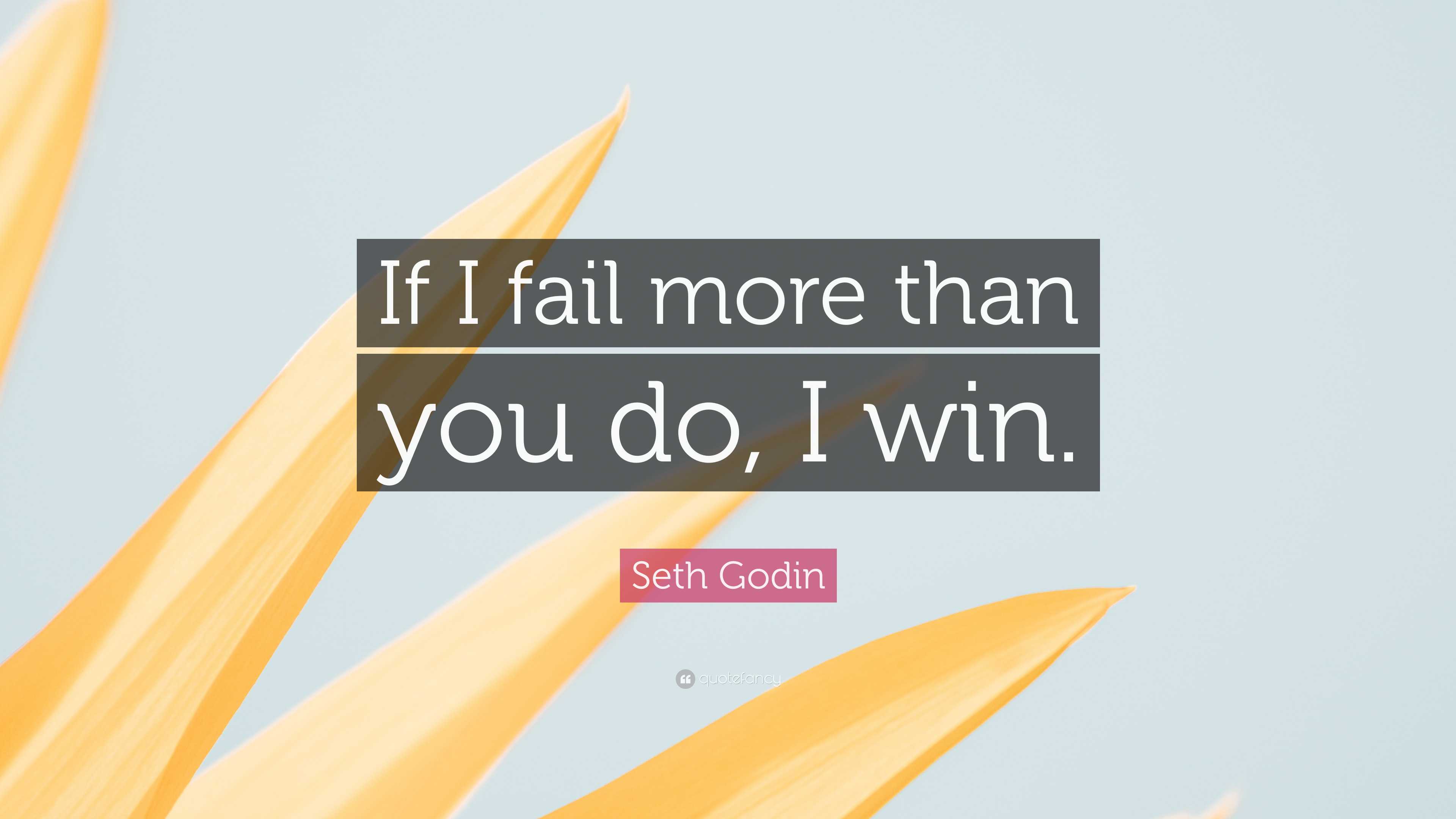 Seth Godin Quote: “If I fail more than you do, I win.”