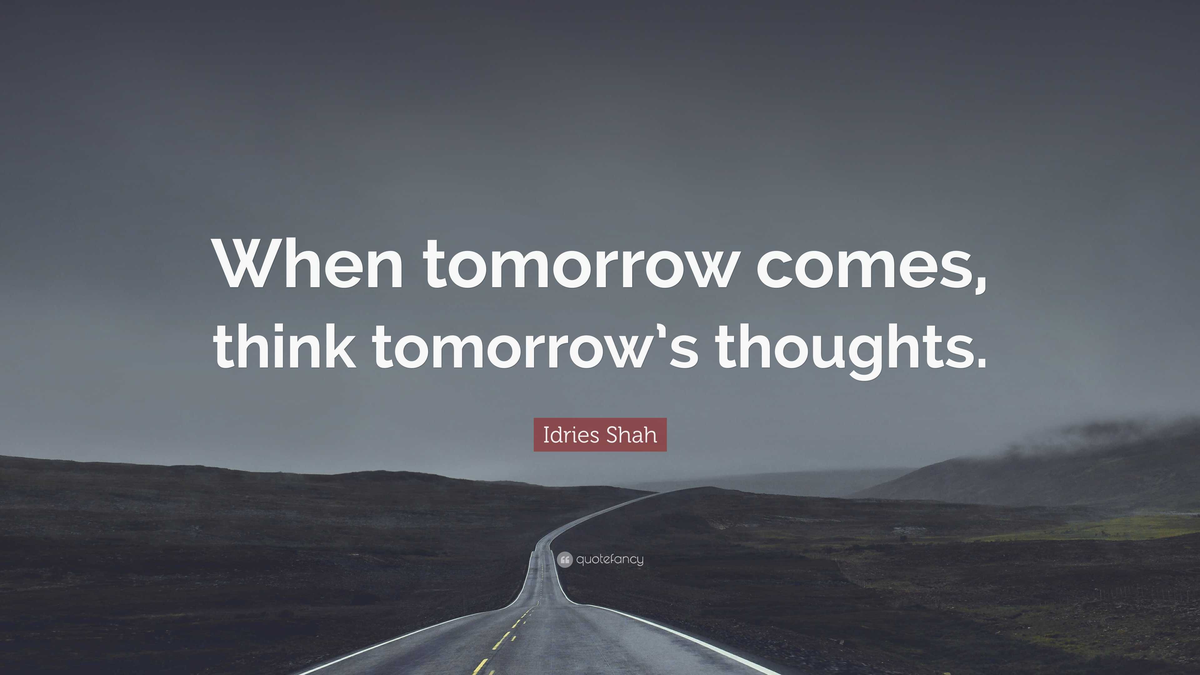 Idries Shah Quote When Tomorrow Comes Think Tomorrow s Thoughts 