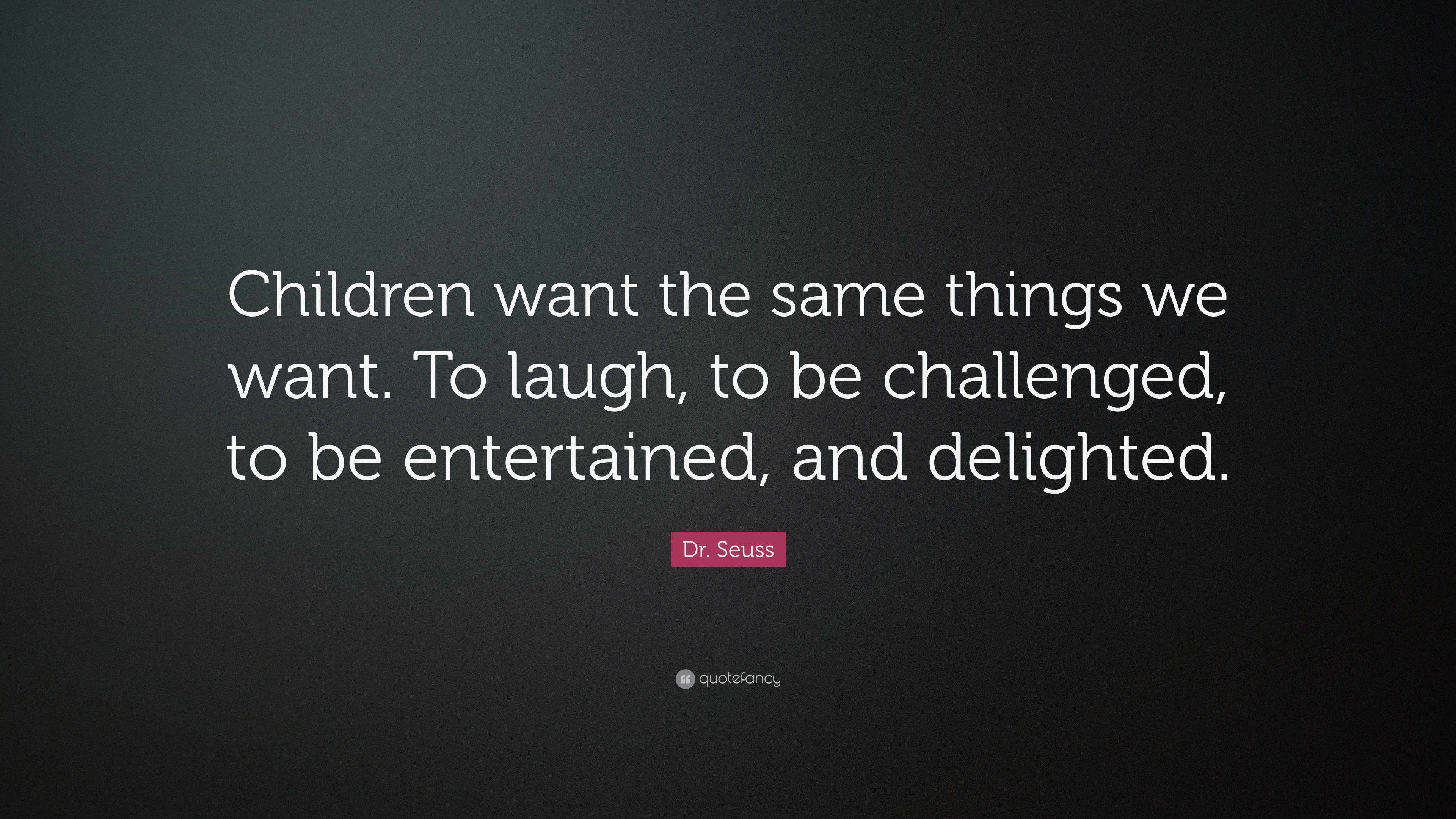 Dr. Seuss Quote: “Children want the same things we want. To laugh, to ...