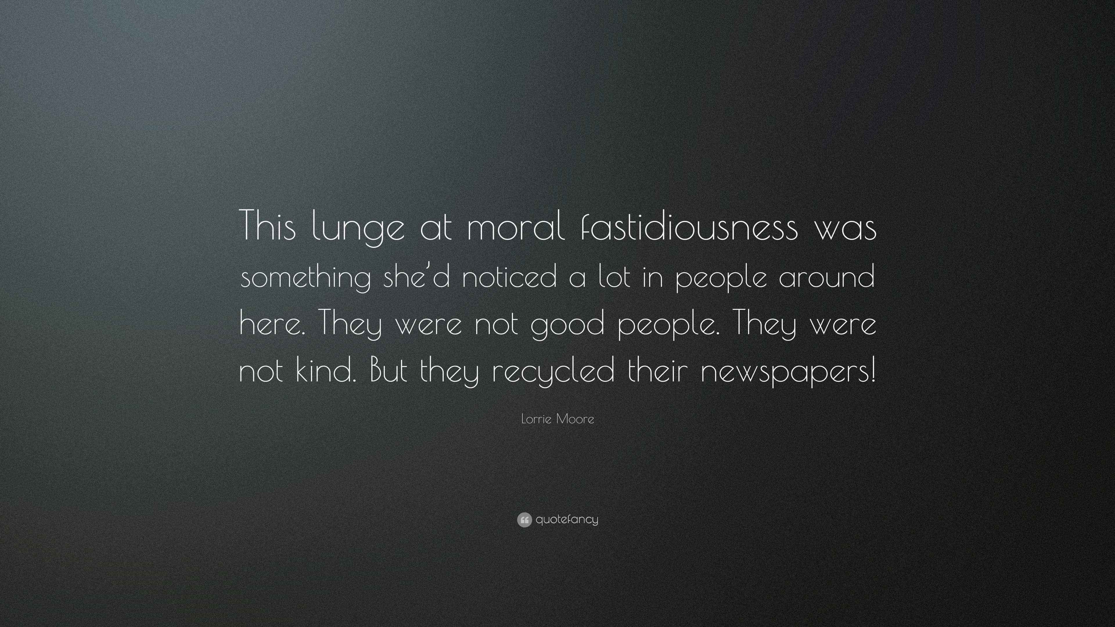 Lorrie Moore Quote: “This lunge at moral fastidiousness was something ...