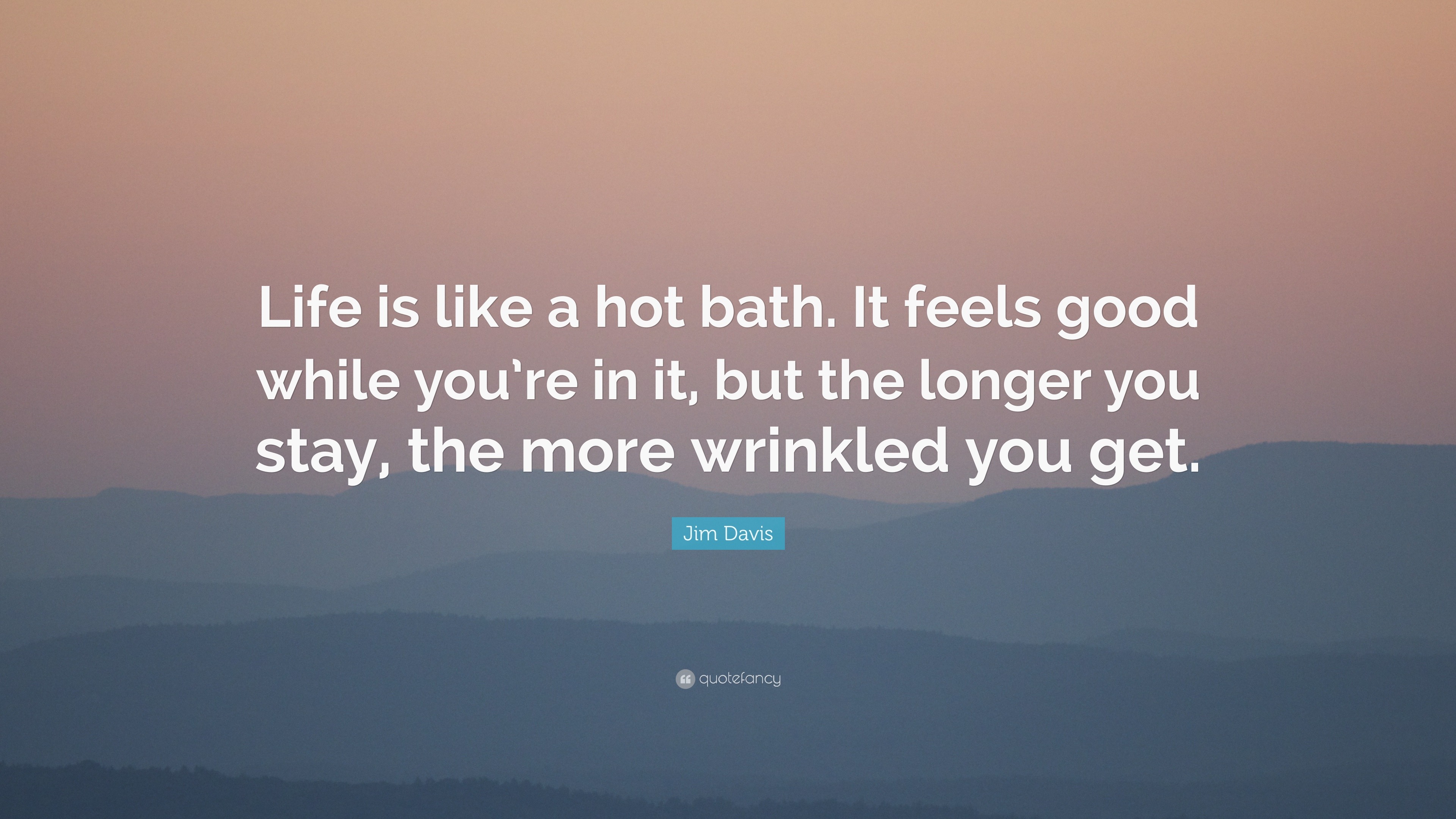 Jim Davis Quote “Life is like a hot bath. It feels good while you’re