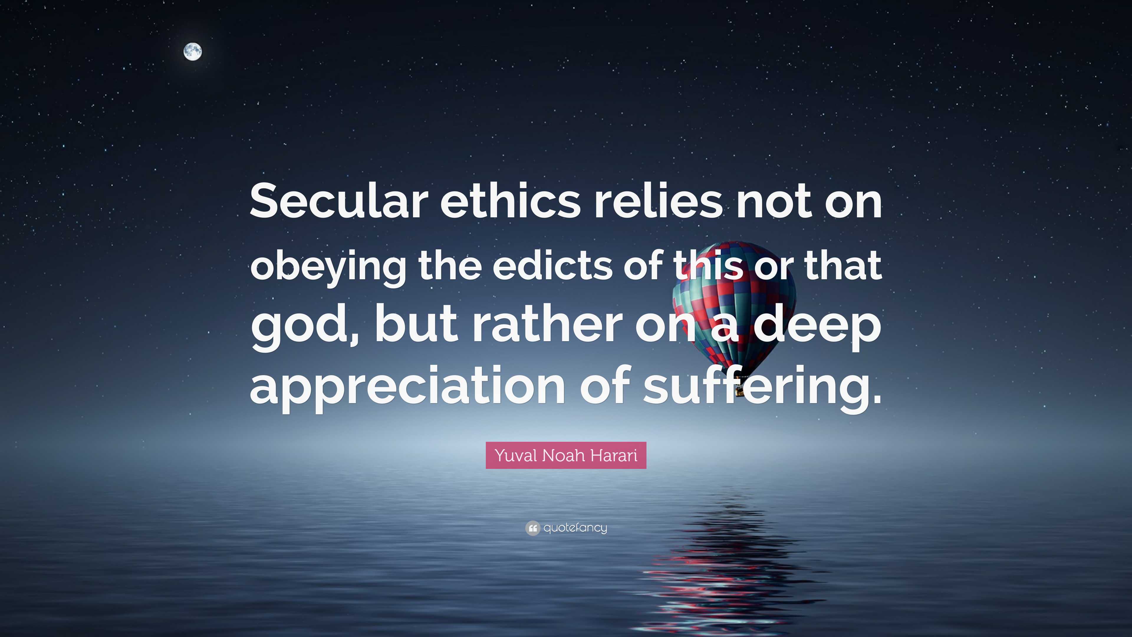 Yuval Noah Harari Quote: “Secular ethics relies not on obeying the ...