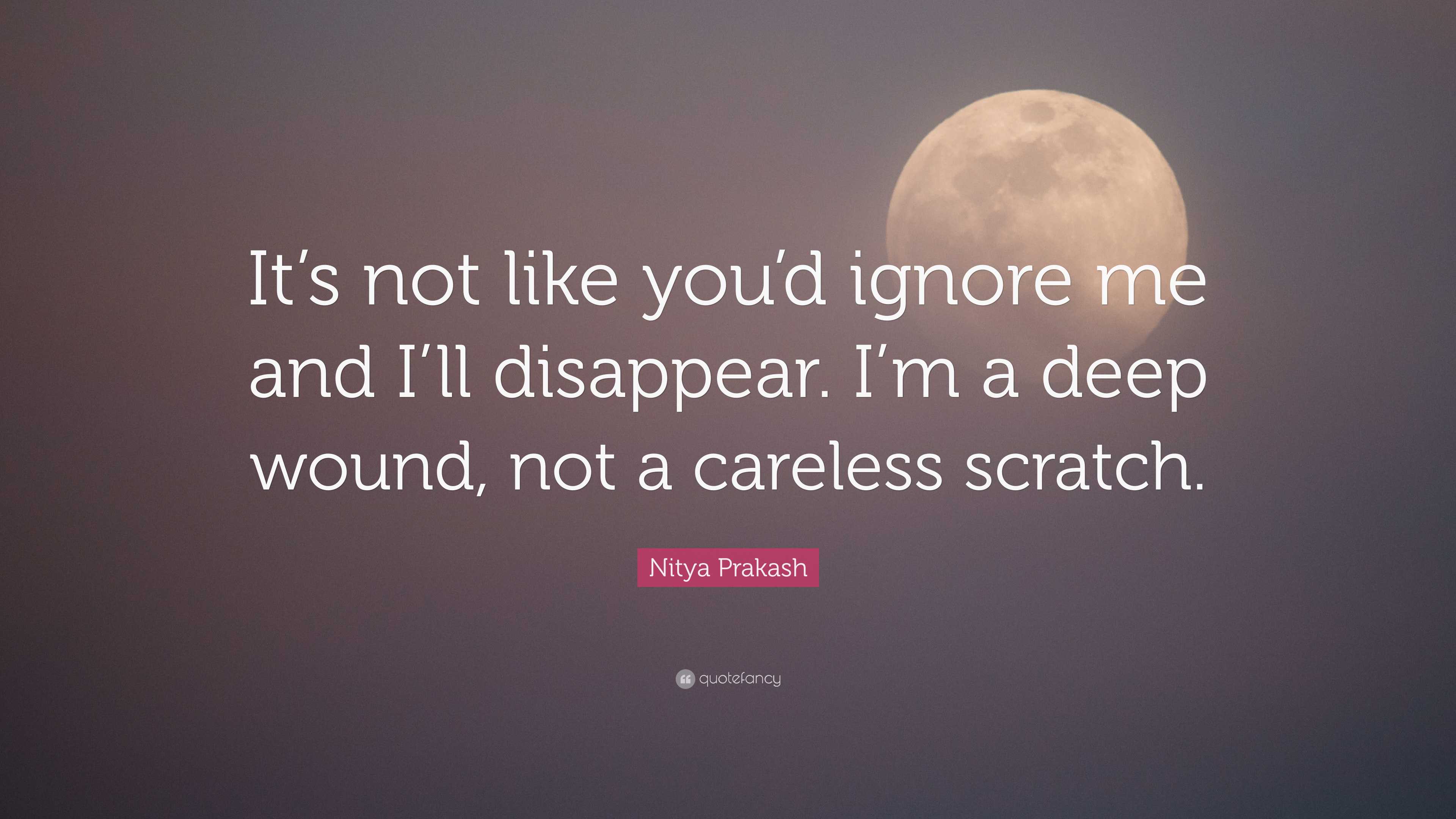 Nitya Prakash Quote: “It's not like you'd ignore me and I'll disappear. I'm, image size:3840x2160