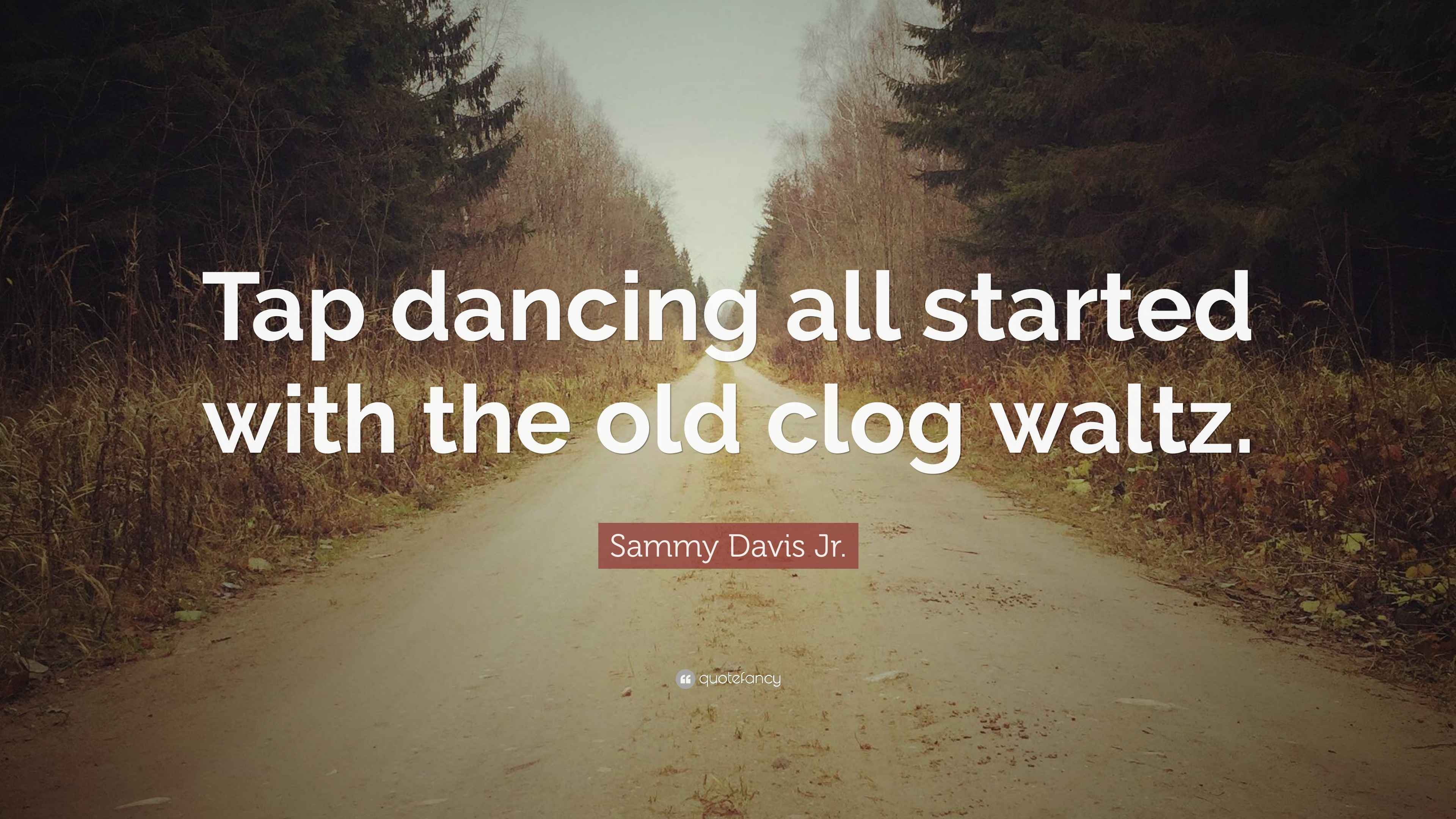 Sammy Davis Jr. Quote “Tap dancing all started with the old clog waltz.”