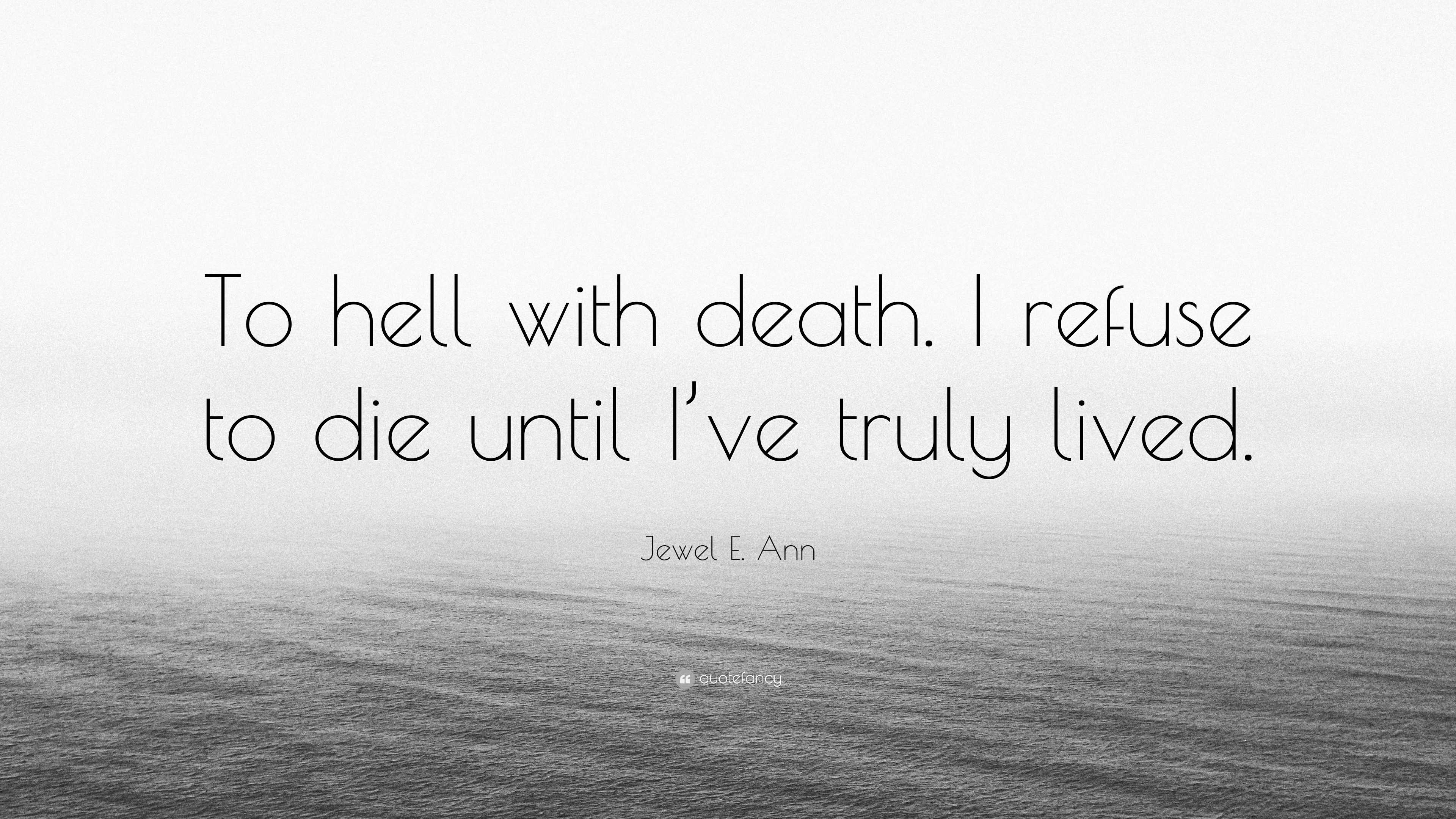 Jewel E. Ann Quote: “To hell with death. I refuse to die until I've truly