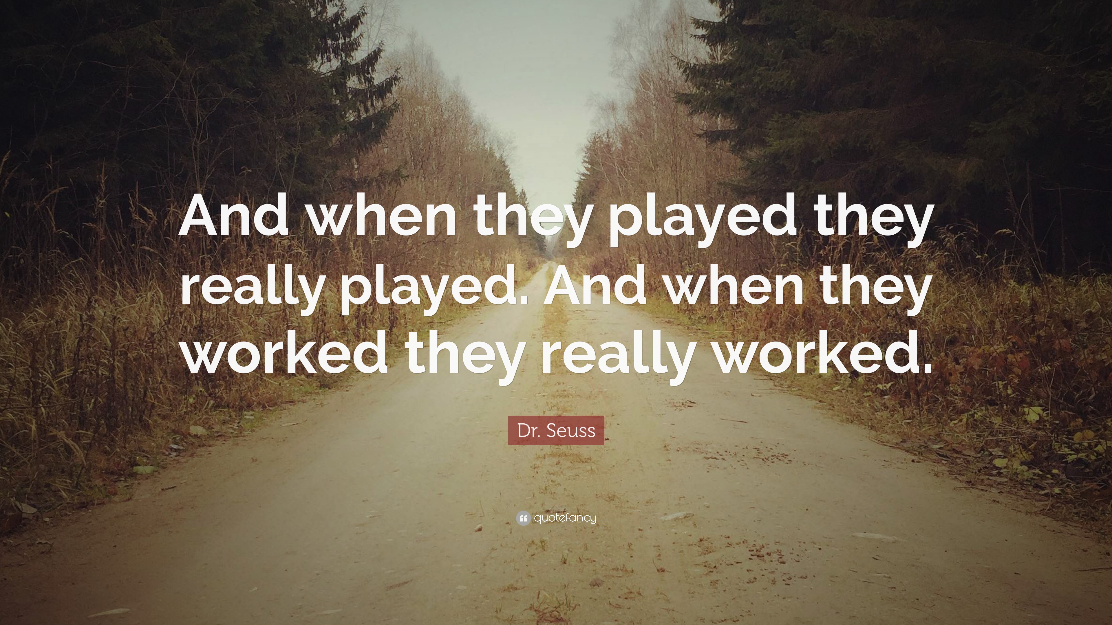 Dr. Seuss Quote: “And when they played they really played. And when ...