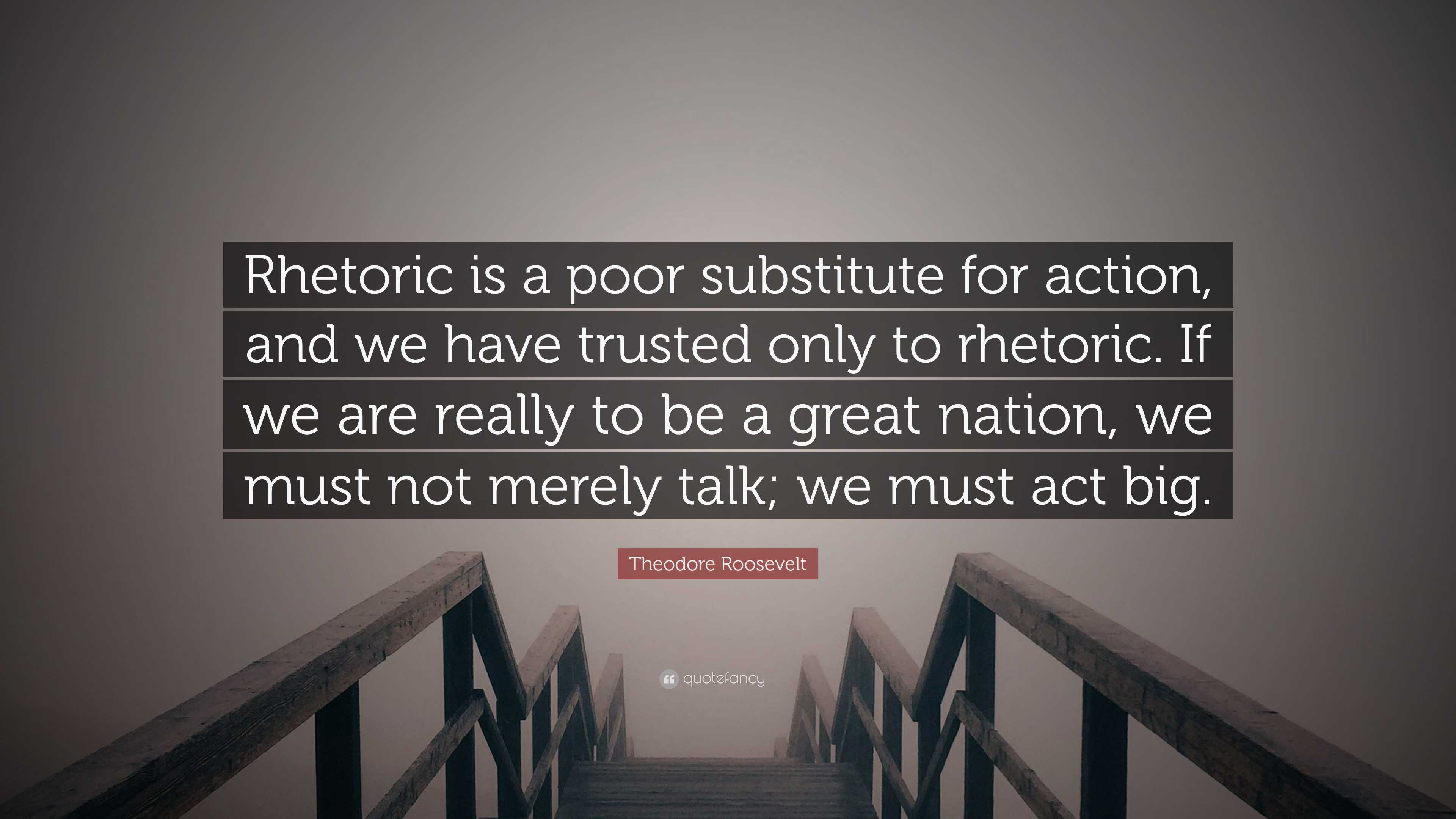 Theodore Roosevelt Quote: “Rhetoric is a poor substitute for action ...